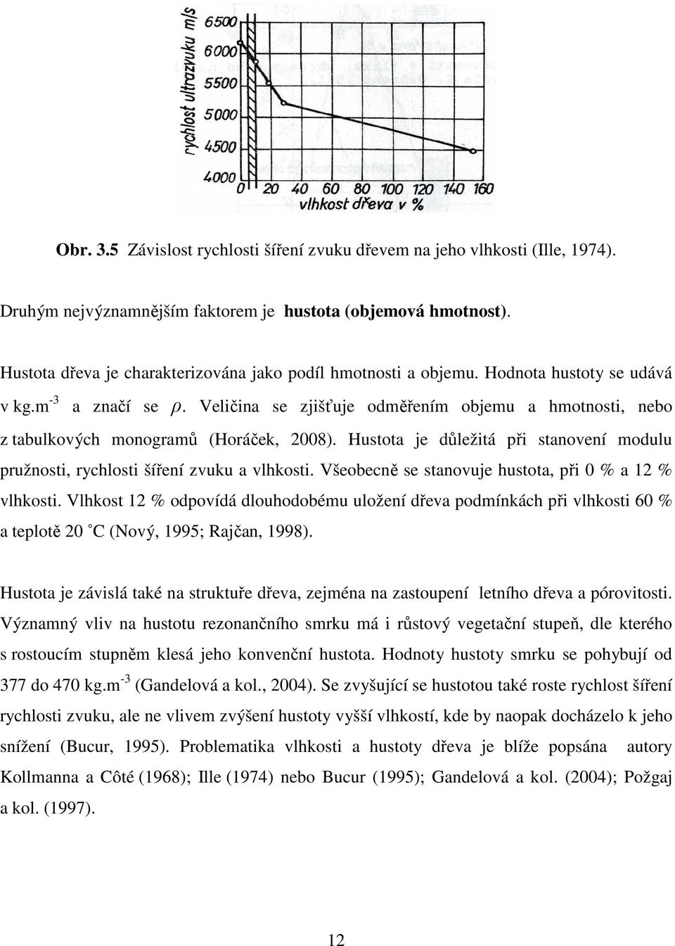 Veličina se zjišťuje odměřením objemu a hmotnosti, nebo z tabulkových monogramů (Horáček, 2008). Hustota je důležitá při stanovení modulu pružnosti, rychlosti šíření zvuku a vlhkosti.