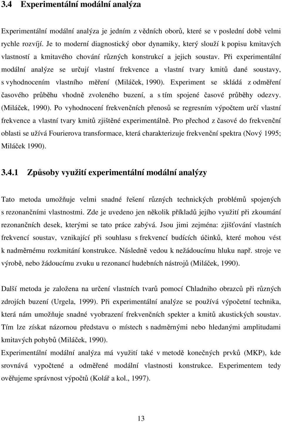 Při experimentální modální analýze se určují vlastní frekvence a vlastní tvary kmitů dané soustavy, s vyhodnocením vlastního měření (Miláček, 1990).