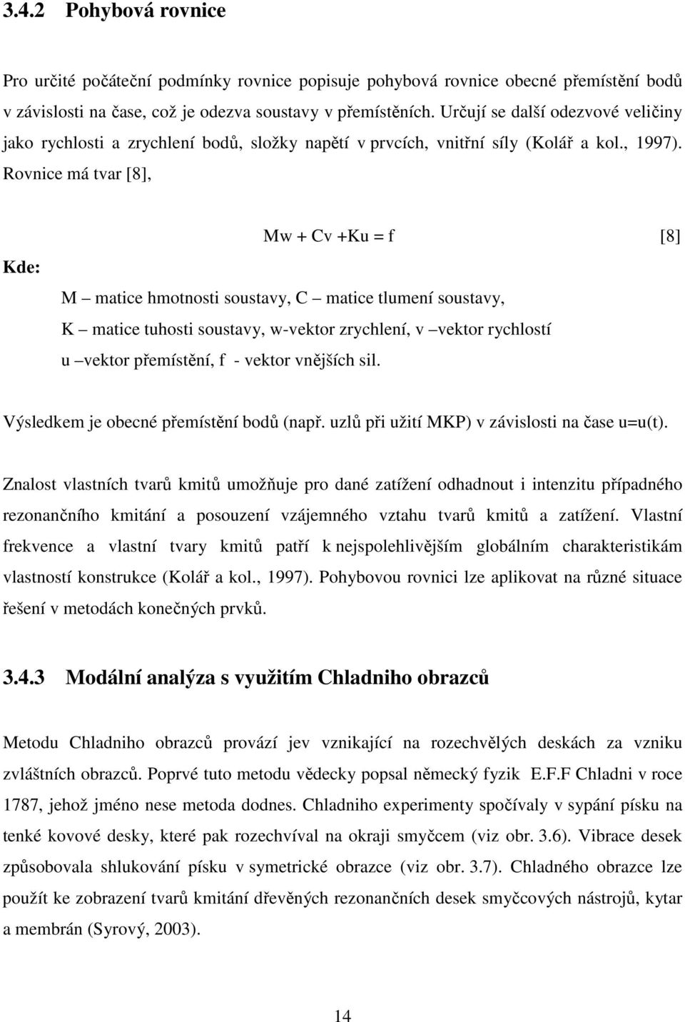 Rovnice má tvar [8], Kde: Mw + Cv +Ku = f [8] M matice hmotnosti soustavy, C matice tlumení soustavy, K matice tuhosti soustavy, w-vektor zrychlení, v vektor rychlostí u vektor přemístění, f - vektor