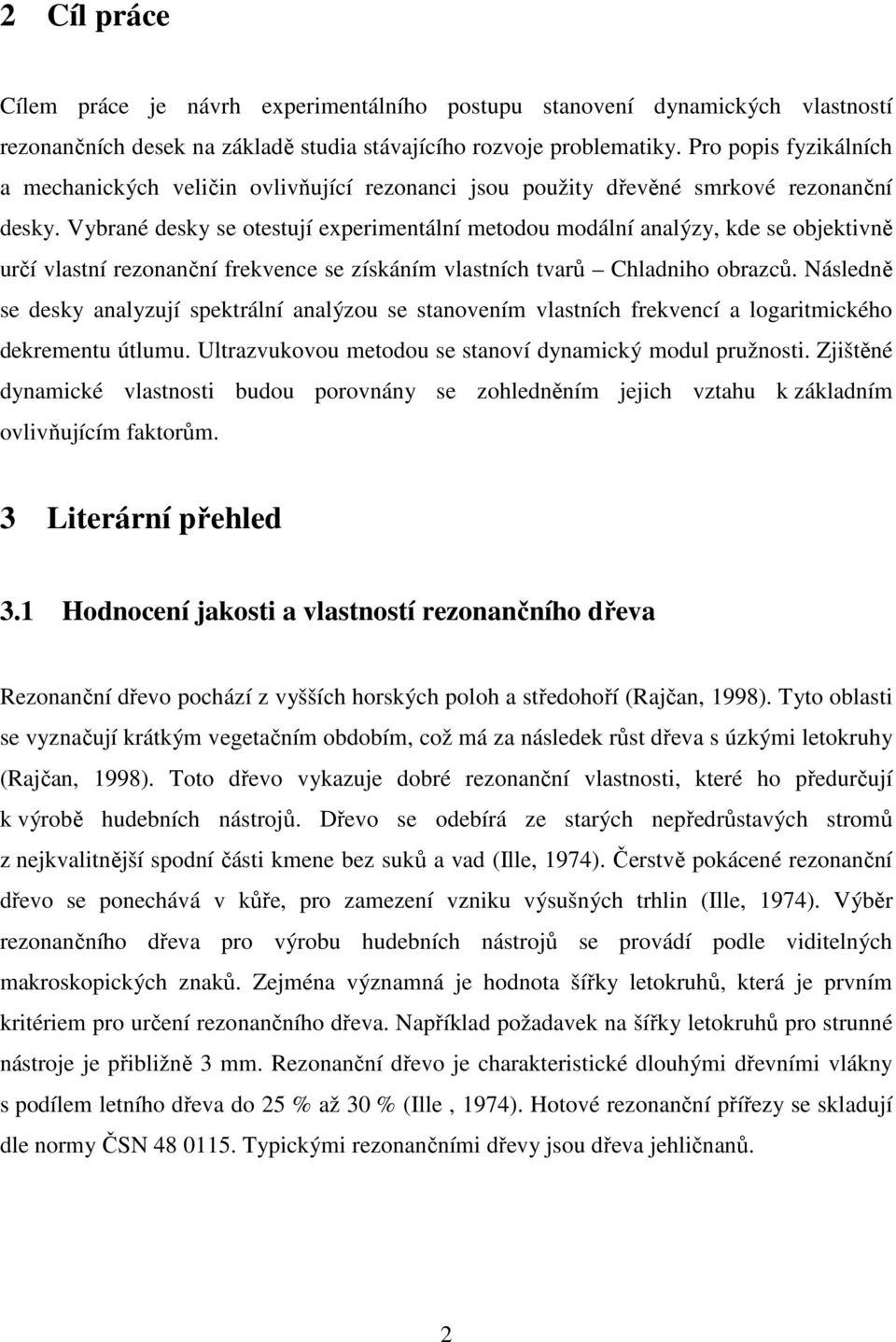 Vybrané desky se otestují experimentální metodou modální analýzy, kde se objektivně určí vlastní rezonanční frekvence se získáním vlastních tvarů Chladniho obrazců.