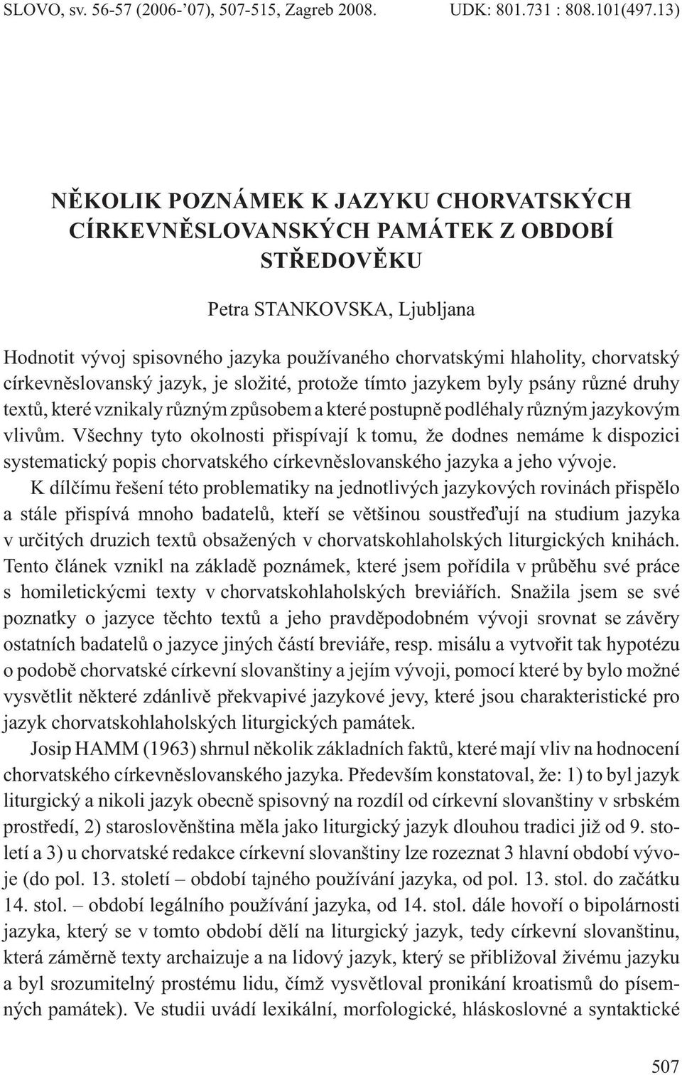 církevněslovanský jazyk, je složité, protože tímto jazykem byly psány různé druhy textů, které vznikaly různým způsobem a které postupně podléhaly různým jazykovým vlivům.