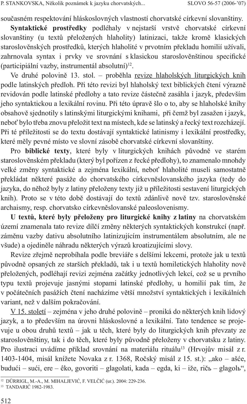 prvotním překladu homilií užívali, zahrnovala syntax i prvky ve srovnání s klasickou staroslověnštinou specifické (participiální vazby, instrumentál absolutní) 12. Ve druhé polovině 13. stol.