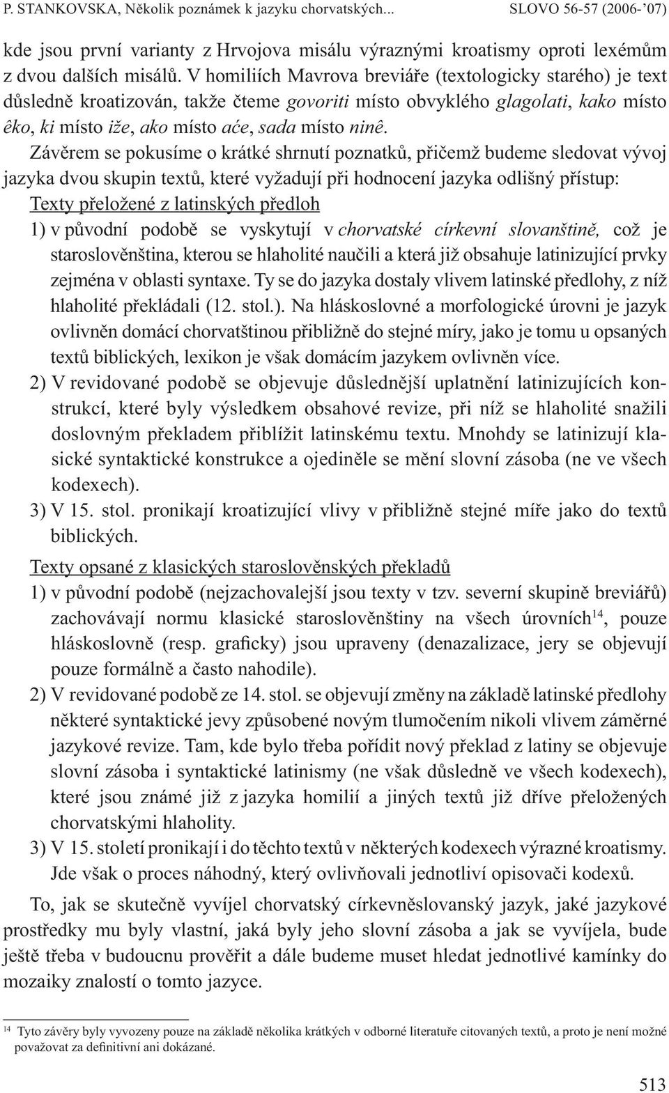 Závěrem se pokusíme o krátké shrnutí poznatků, přičemž budeme sledovat vývoj jazyka dvou skupin textů, které vyžadují při hodnocení jazyka odlišný přístup: Texty přeložené z latinských předloh 1) v