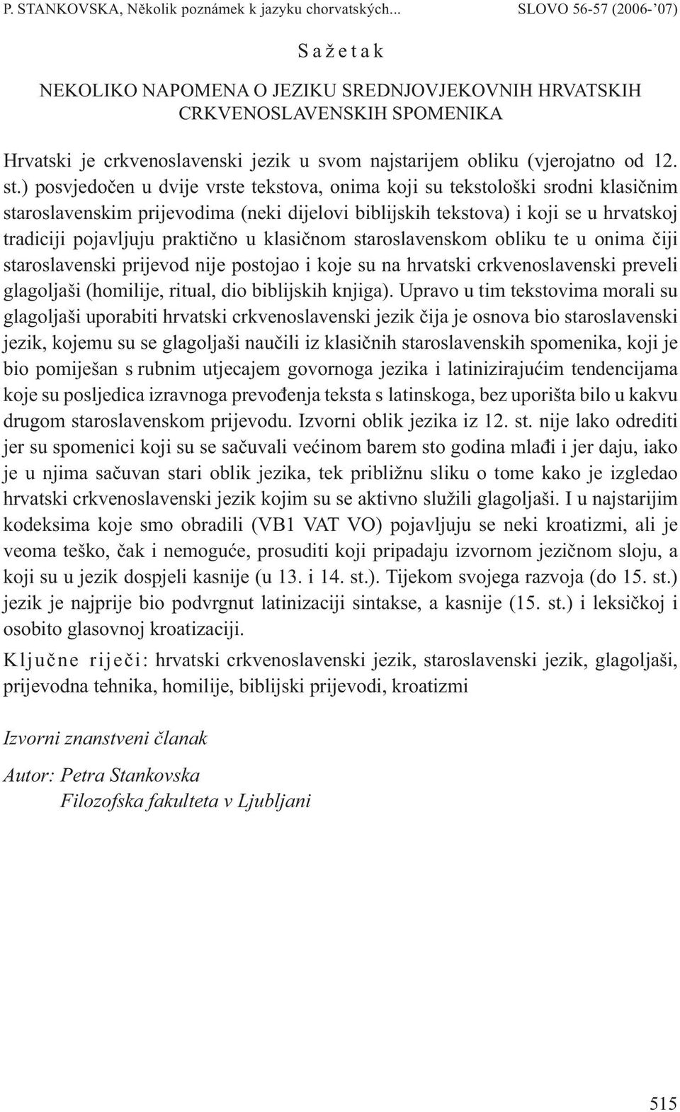 klasičnom staroslavenskom obliku te u onima čiji staroslavenski prijevod nije postojao i koje su na hrvatski crkvenoslavenski preveli glagoljaši (homilije, ritual, dio biblijskih knjiga).