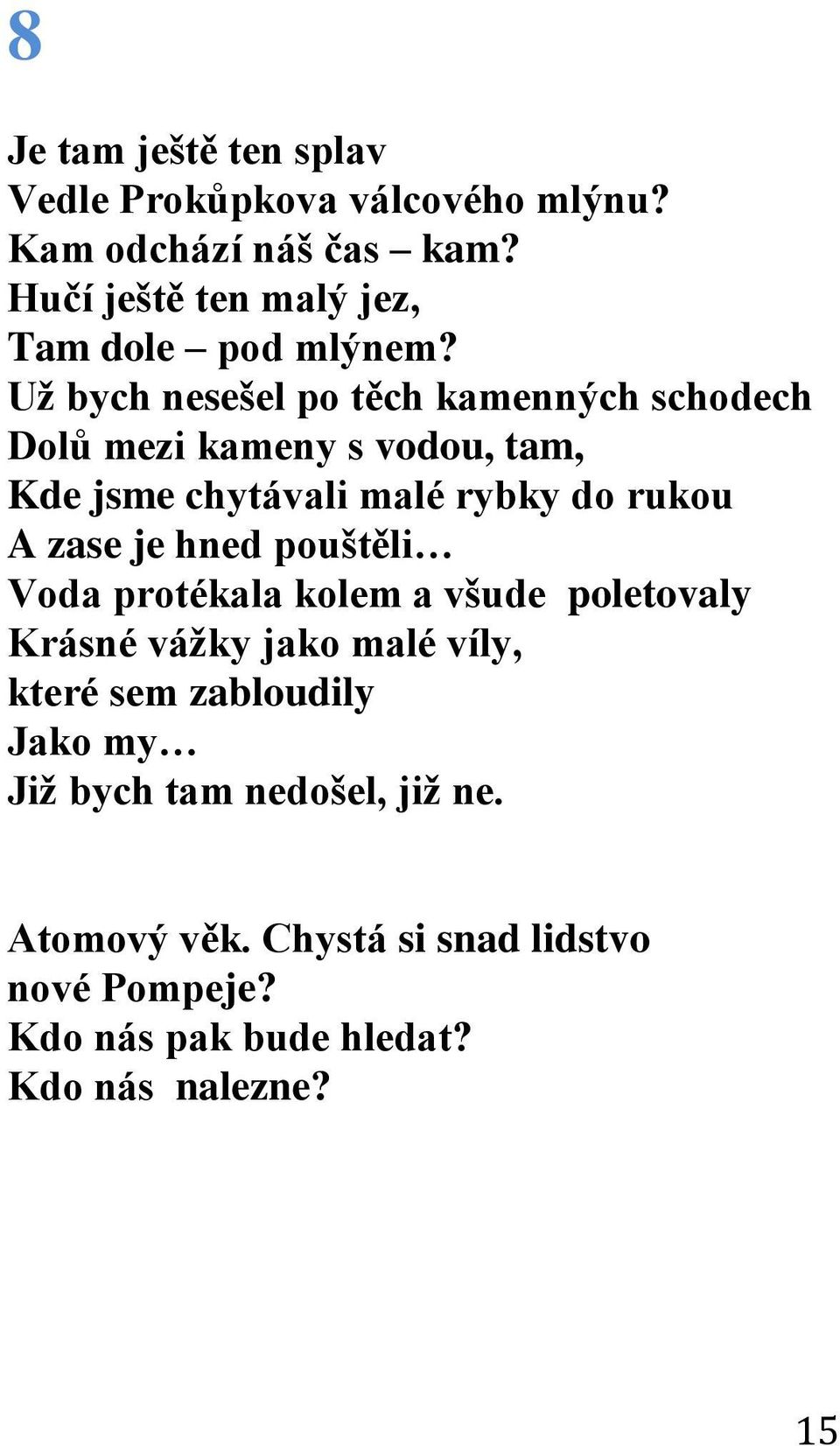 Už bych nesešel po těch kamenných schodech Dolů mezi kameny s vodou, tam, Kde jsme chytávali malé rybky do rukou A zase je