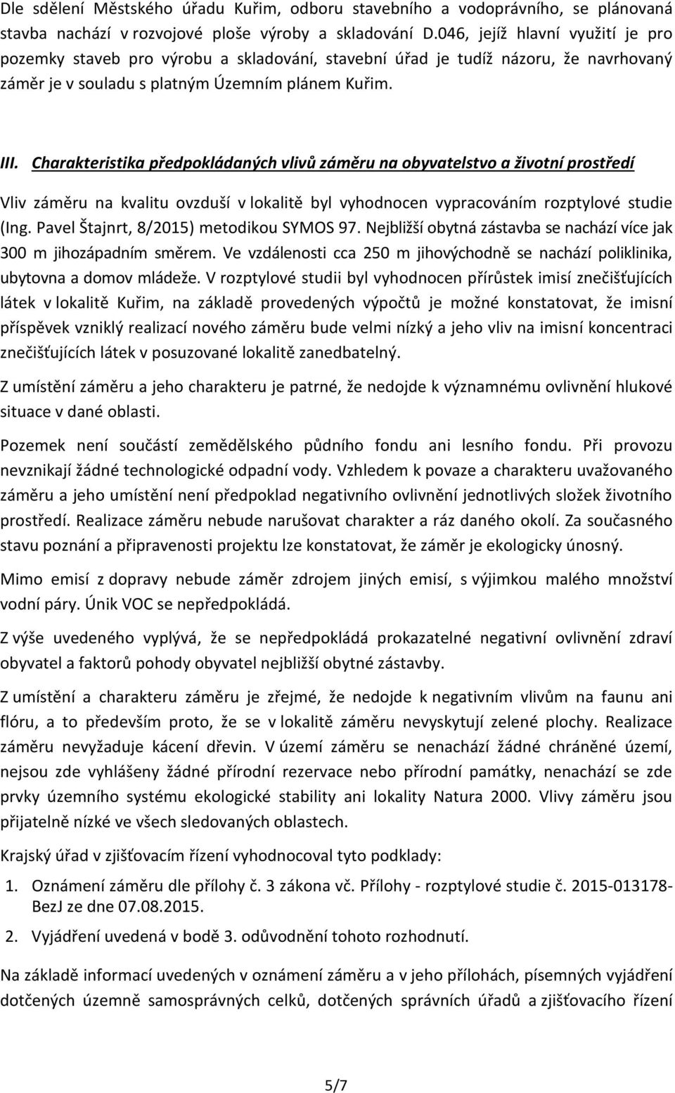 Charakteristika předpokládaných vlivů záměru na obyvatelstvo a životní prostředí Vliv záměru na kvalitu ovzduší v lokalitě byl vyhodnocen vypracováním rozptylové studie (Ing.