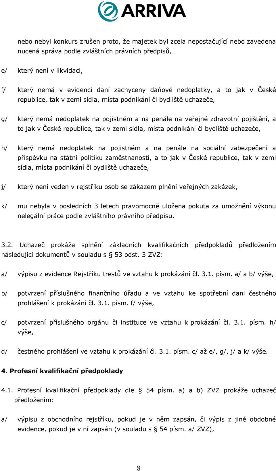 České republice, tak v zemi sídla, místa podnikání či bydliště uchazeče, h/ který nemá nedoplatek na pojistném a na penále na sociální zabezpečení a příspěvku na státní politiku zaměstnanosti, a to