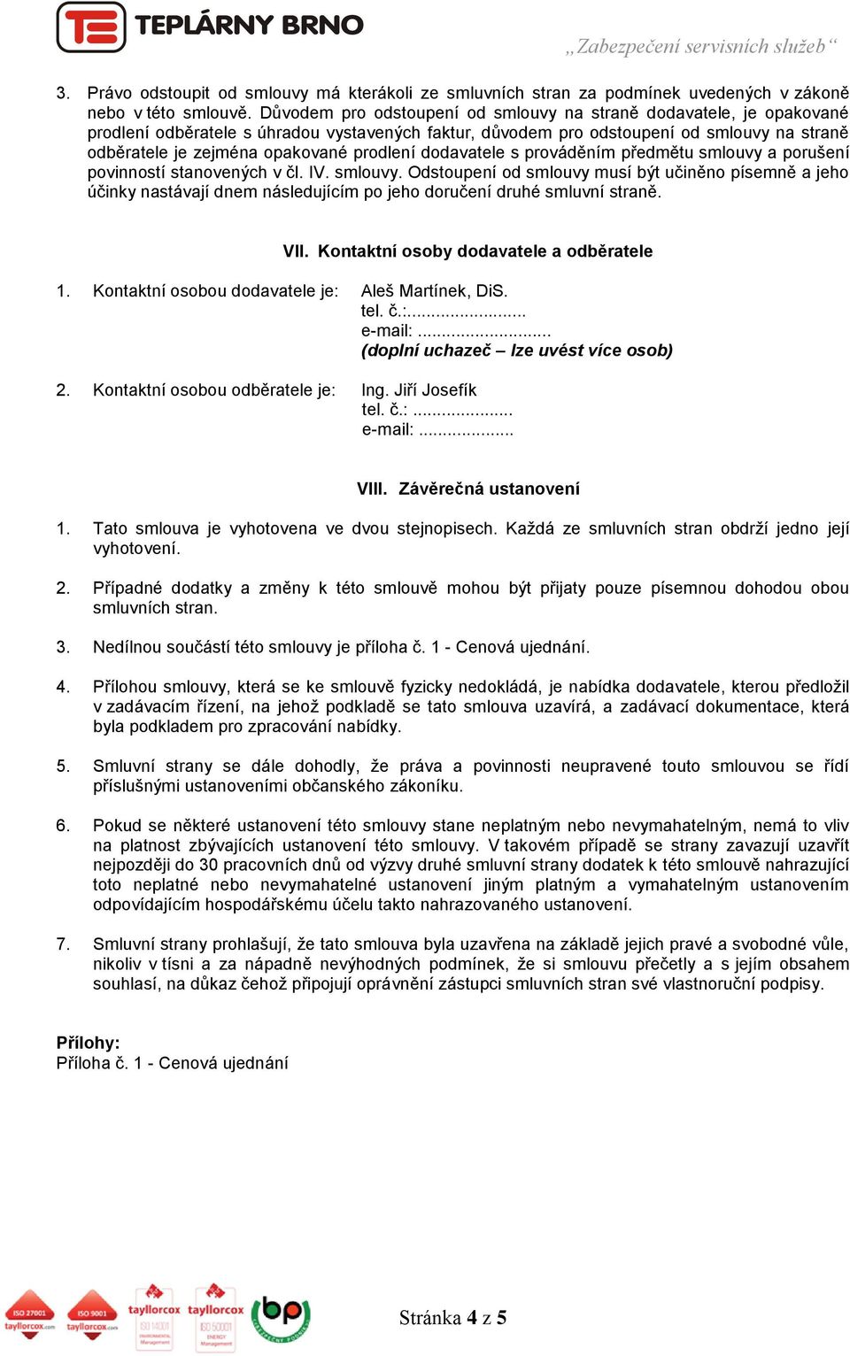 prodlení dodavatele s prováděním předmětu smlouvy a porušení povinností stanovených v čl. IV. smlouvy. Odstoupení od smlouvy musí být učiněno písemně a jeho účinky nastávají dnem následujícím po jeho doručení druhé smluvní straně.