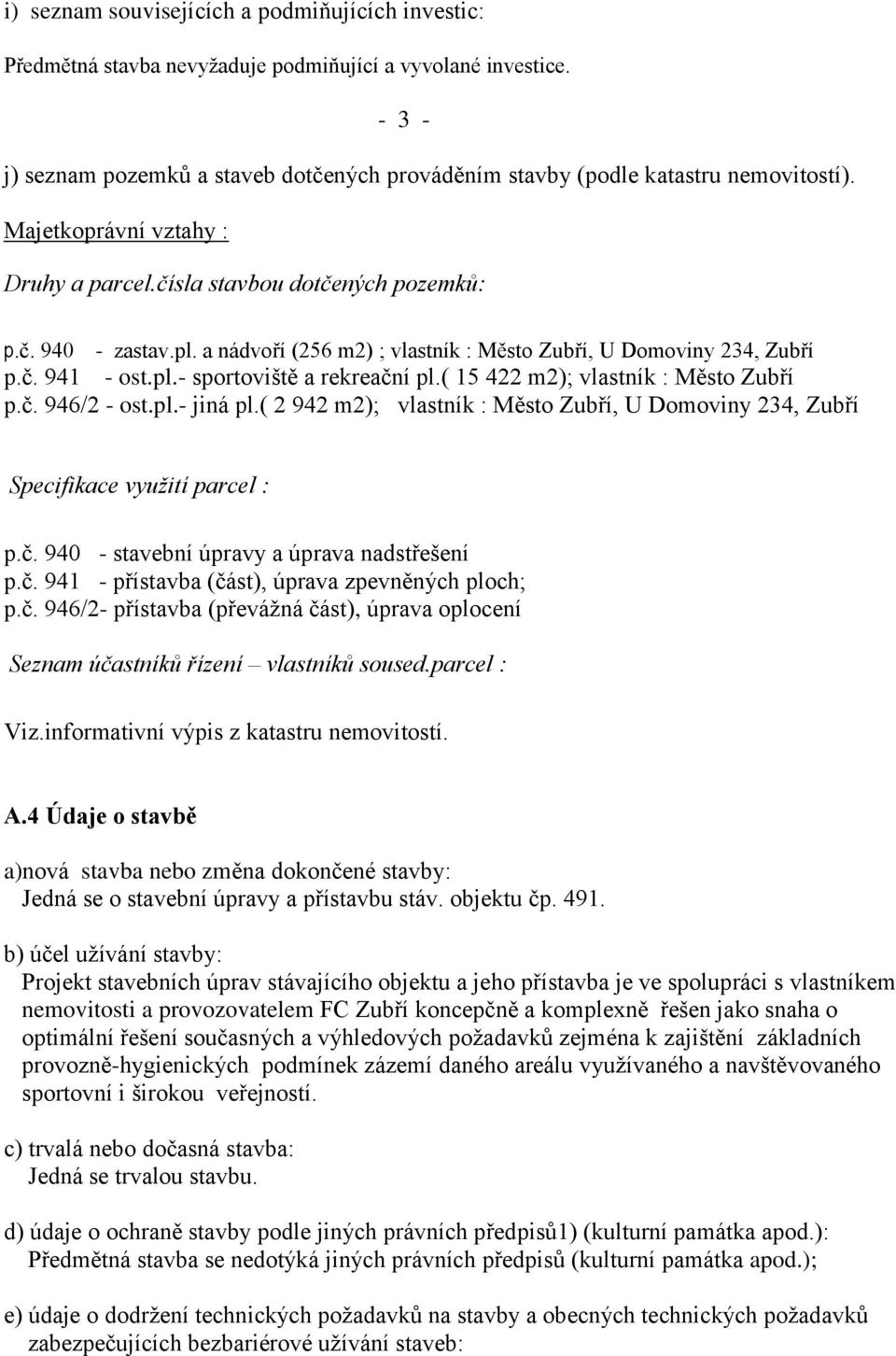 a nádvoří (256 m2) ; vlastník : Město Zubří, U Domoviny 234, Zubří p.č. 941 - ost.pl.- sportoviště a rekreační pl.( 15 422 m2); vlastník : Město Zubří p.č. 946/2 - ost.pl.- jiná pl.