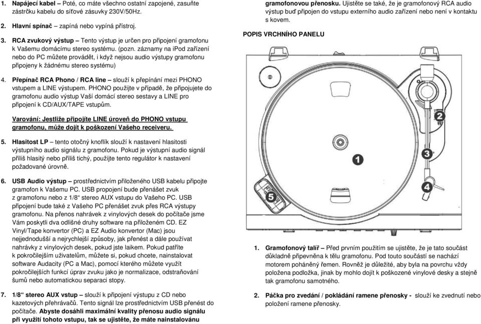 záznamy na ipod zařízení nebo do PC můžete provádět, i když nejsou audio výstupy gramofonu připojeny k žádnému stereo systému) gramofonovou přenosku.