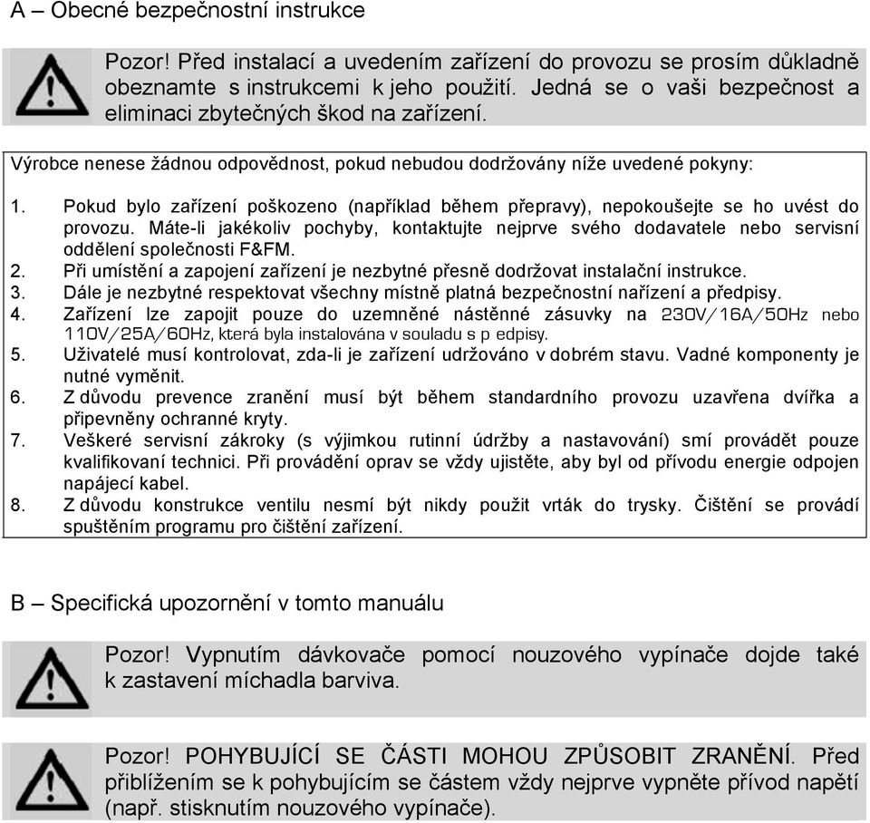 Pokud bylo zařízení poškozeno (například během přepravy), nepokoušejte se ho uvést do provozu. Máte-li jakékoliv pochyby, kontaktujte nejprve svého dodavatele nebo servisní oddělení společnosti F&FM.