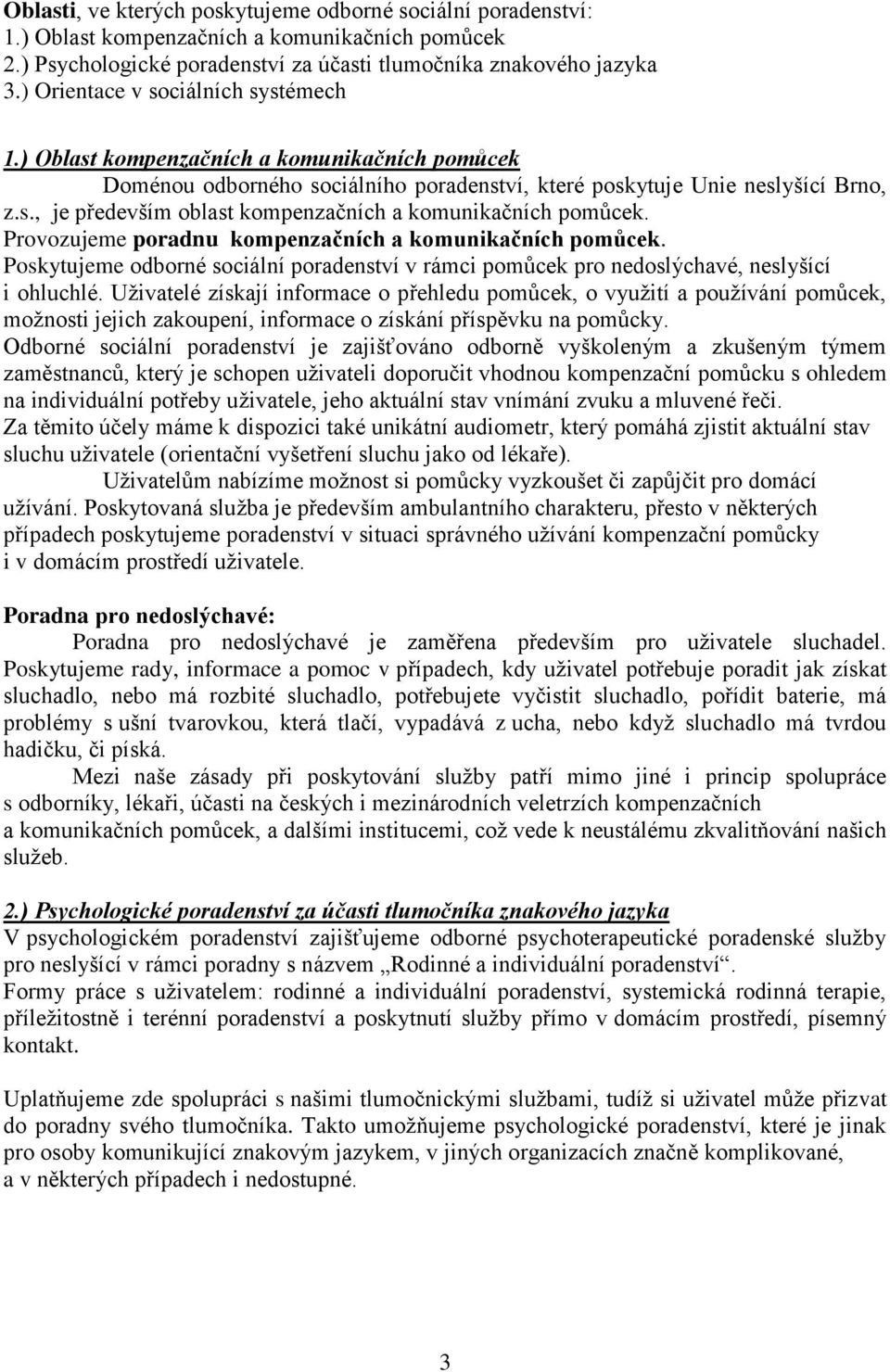 Provozujeme poradnu kompenzačních a komunikačních pomůcek. Poskytujeme odborné sociální poradenství v rámci pomůcek pro nedoslýchavé, neslyšící i ohluchlé.