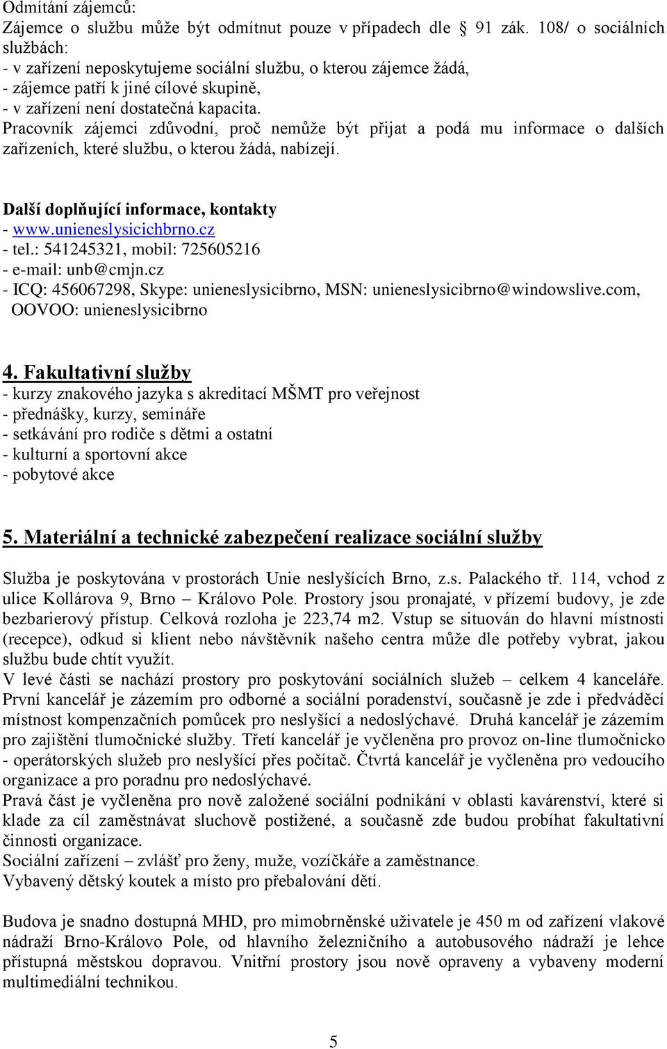 Pracovník zájemci zdůvodní, proč nemůže být přijat a podá mu informace o dalších zařízeních, které službu, o kterou žádá, nabízejí. Další doplňující informace, kontakty - www.unieneslysicichbrno.