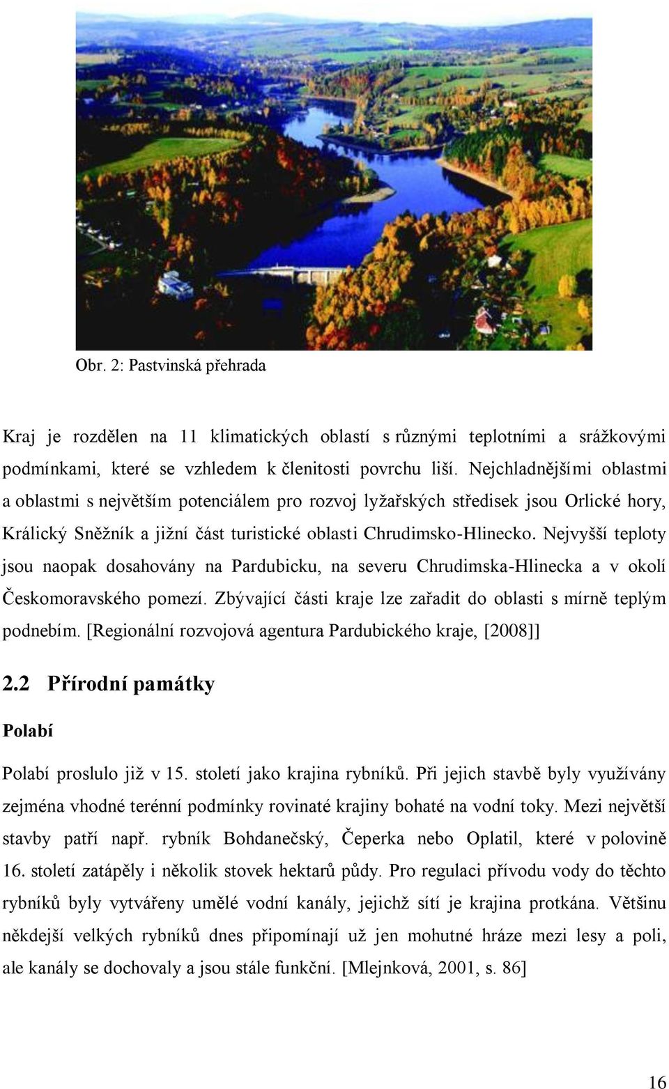 Nejvyšší teploty jsou naopak dosahovány na Pardubicku, na severu Chrudimska-Hlinecka a v okolí Českomoravského pomezí. Zbývající části kraje lze zařadit do oblasti s mírně teplým podnebím.