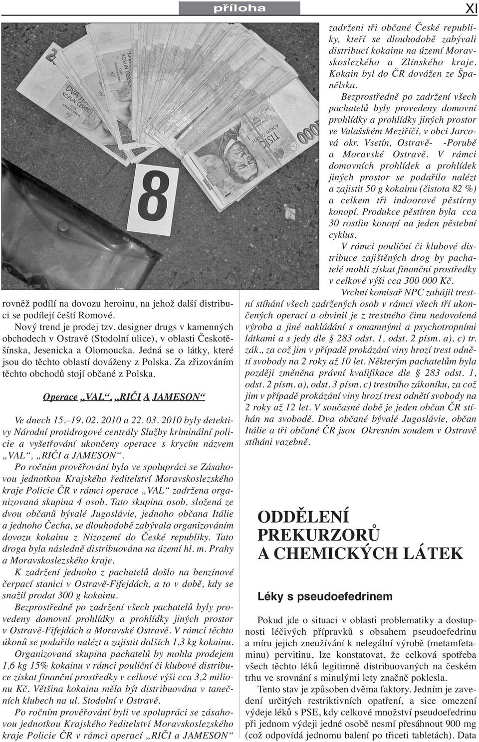 Za zřizováním těchto obchodů stojí občané z Polska. Operace VAL, RIČI A JAMESON Ve dnech 15. 19. 02. 2010 a 22. 03.