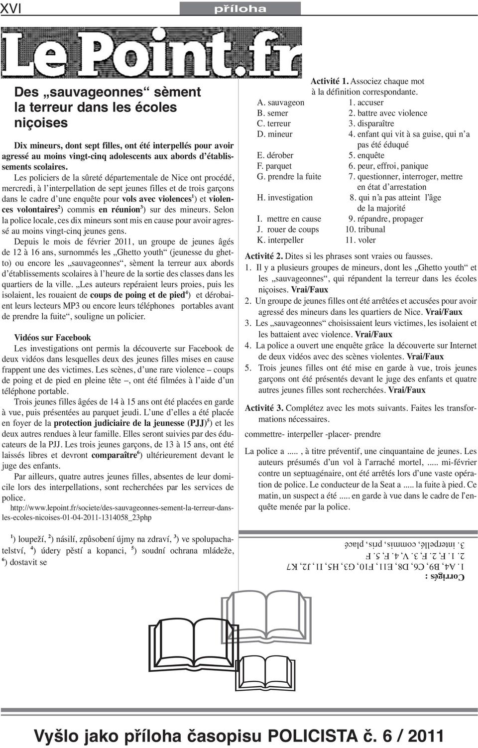 Les policiers de la sûreté départementale de Nice ont procédé, mercredi, à l interpellation de sept jeunes filles et de trois garçons dans le cadre d une enquête pour vols avec violences 1 ) et
