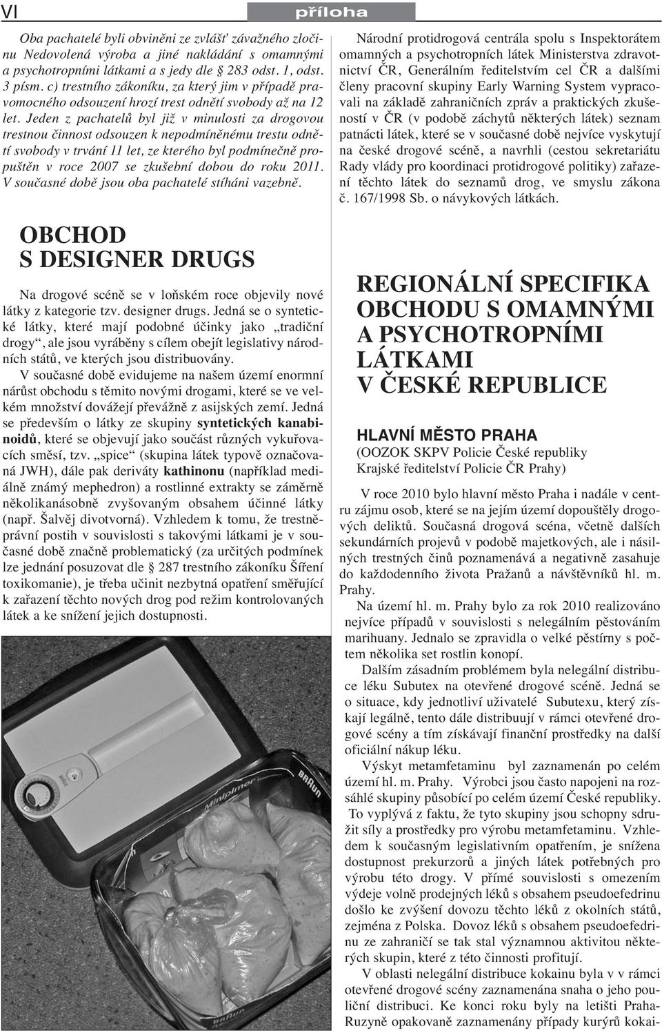Jeden z pachatelů byl již v minulosti za drogovou trestnou činnost odsouzen k nepodmíněnému trestu odnětí svobody v trvání 11 let, ze kterého byl podmínečně propuštěn v roce 2007 se zkušební dobou do