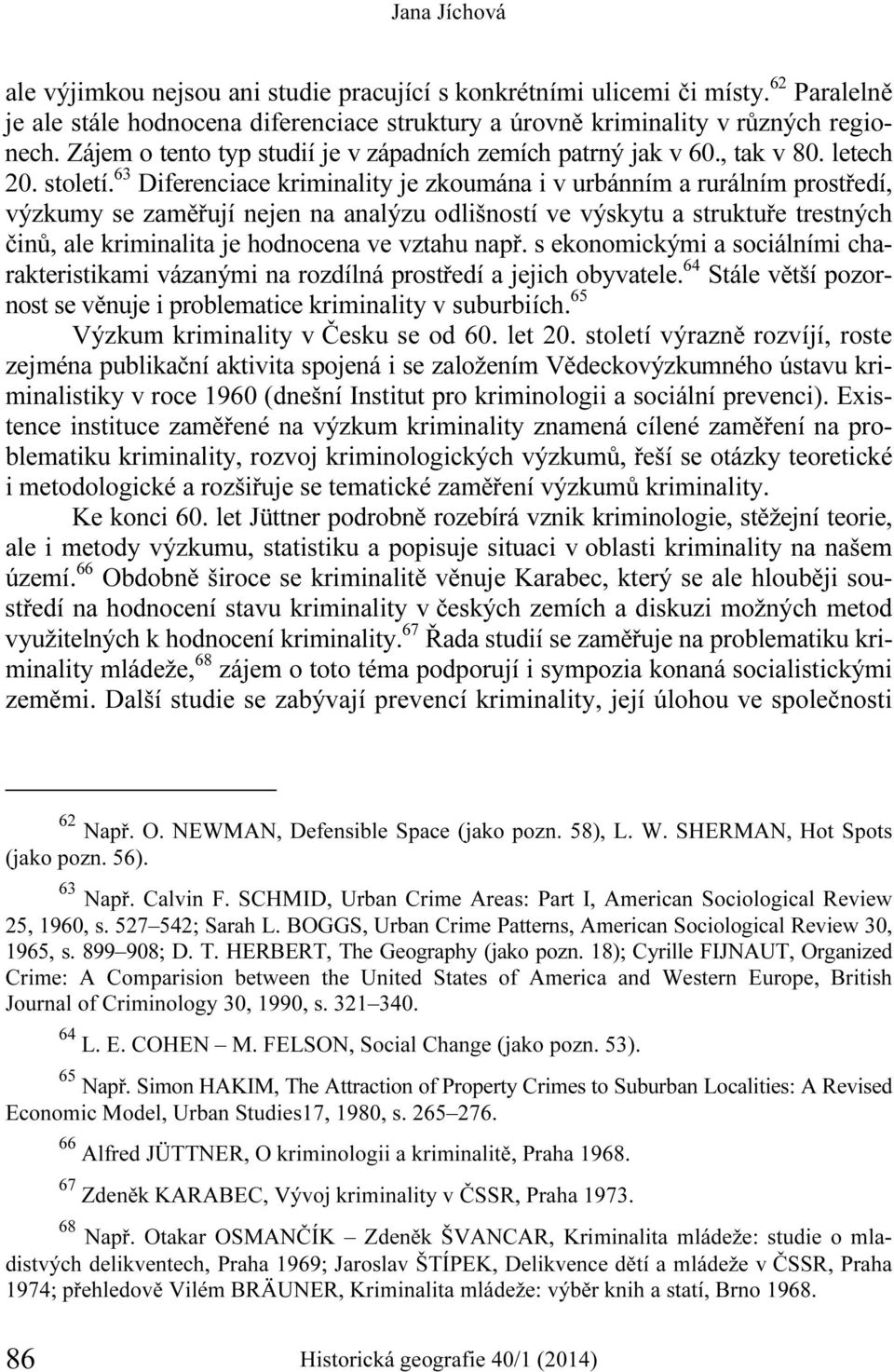 63 Diferenciace kriminality je zkoumána i v urbánním a rurálním prostředí, výzkumy se zaměřují nejen na analýzu odlišností ve výskytu a struktuře trestných činů, ale kriminalita je hodnocena ve