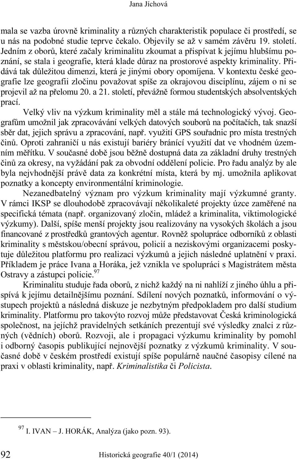 Přidává tak důležitou dimenzi, která je jinými obory opomíjena. V kontextu české geografie lze geografii zločinu považovat spíše za okrajovou disciplínu, zájem o ni se projevil až na přelomu 20. a 21.