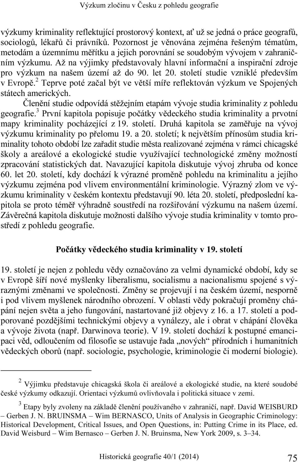 Až na výjimky představovaly hlavní informační a inspirační zdroje pro výzkum na našem území až do 90. let 20. století studie vzniklé především v Evropě.