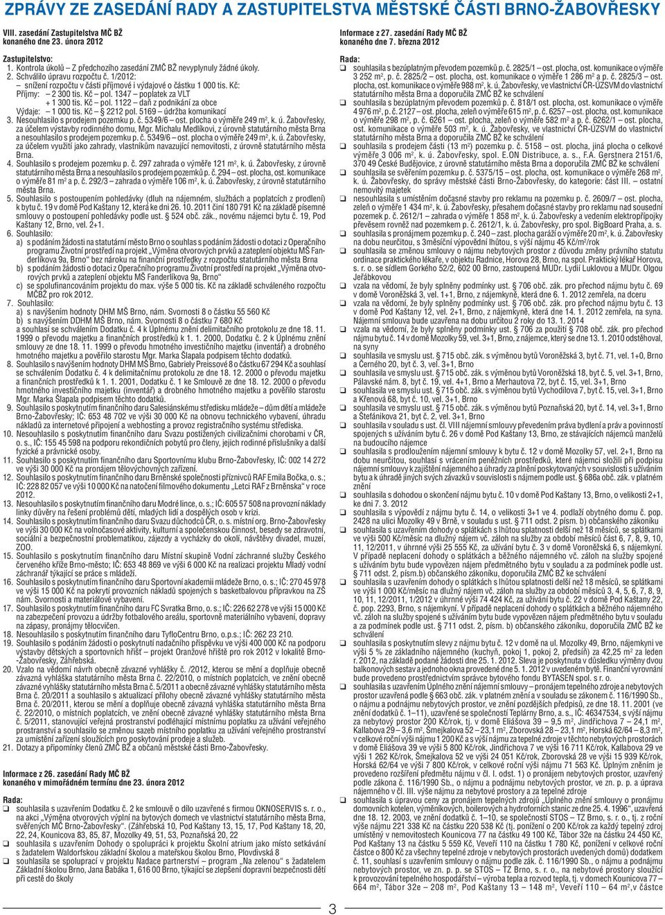 1/2012: snížení rozpočtu v části příjmové i výdajové o částku 1 000 tis. Kč: Příjmy: 2 300 tis. Kč pol. 1347 poplatek za VLT + 1 300 tis. Kč pol. 1122 daň z podnikání za obce Výdaje: 1 000 tis.