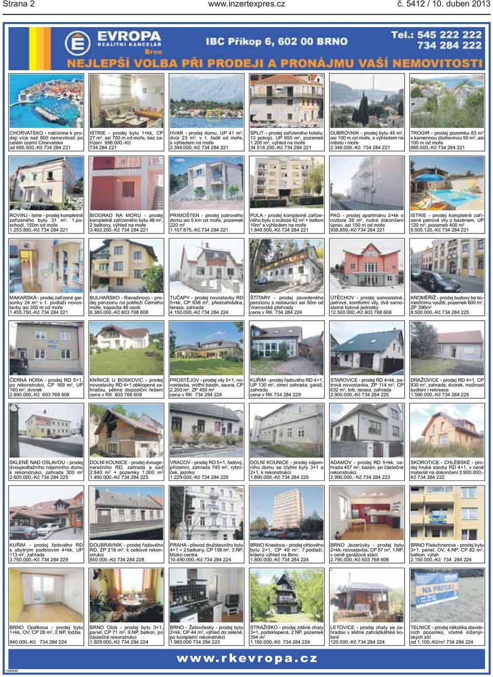 pokojů, UP 650 m 2, pozemek 1200 m 2, výhled na moře 34518250,-Kč 734 284 221 DUBROVNIK - prodej bytu 45 m 2, asi 100 m od moře, s výhledem na město i moře 2346000,-Kč 734 284 221 TROGIR - prodej
