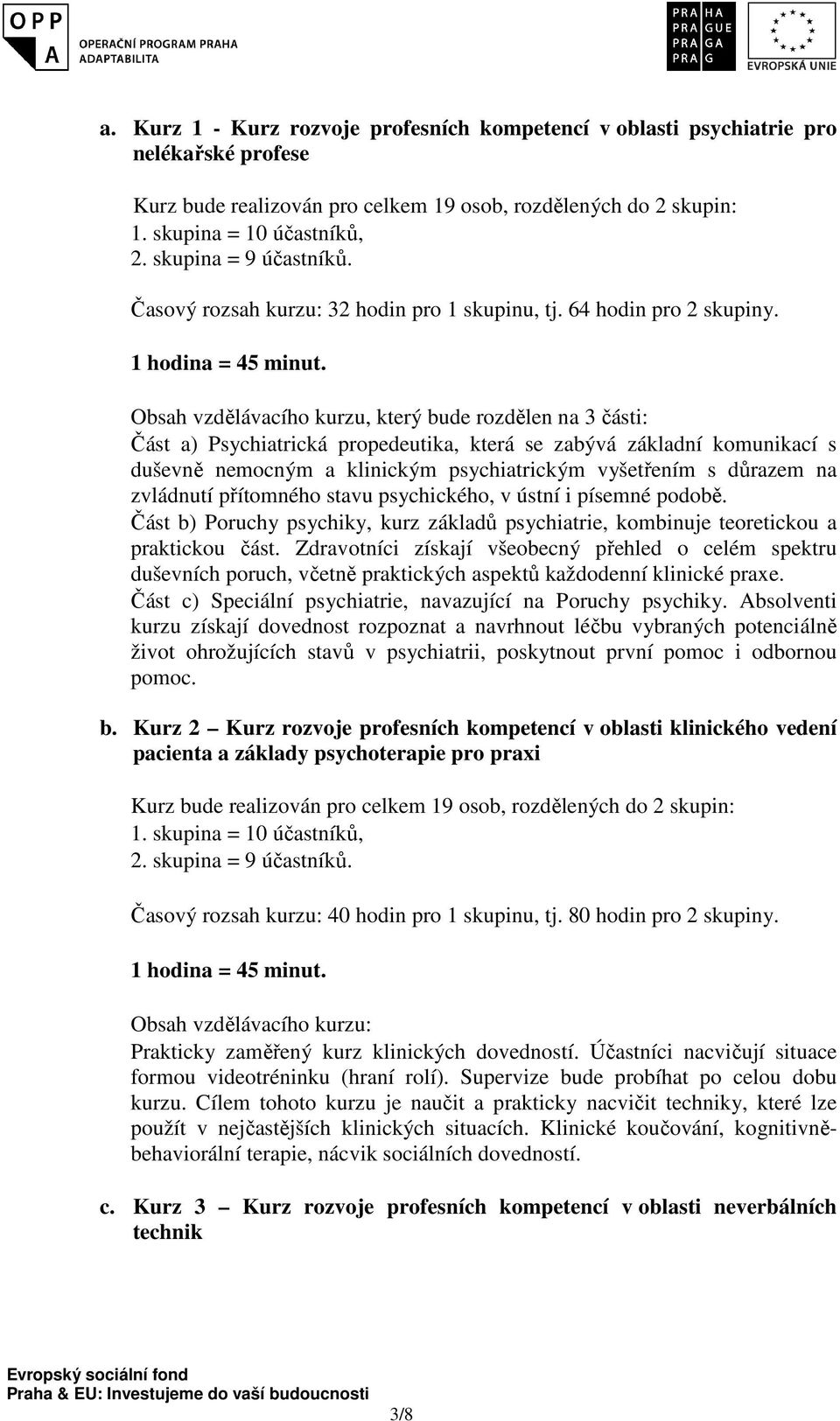 Obsah vzdělávacího kurzu, který bude rozdělen na 3 části: Část a) Psychiatrická propedeutika, která se zabývá základní komunikací s duševně nemocným a klinickým psychiatrickým vyšetřením s důrazem na