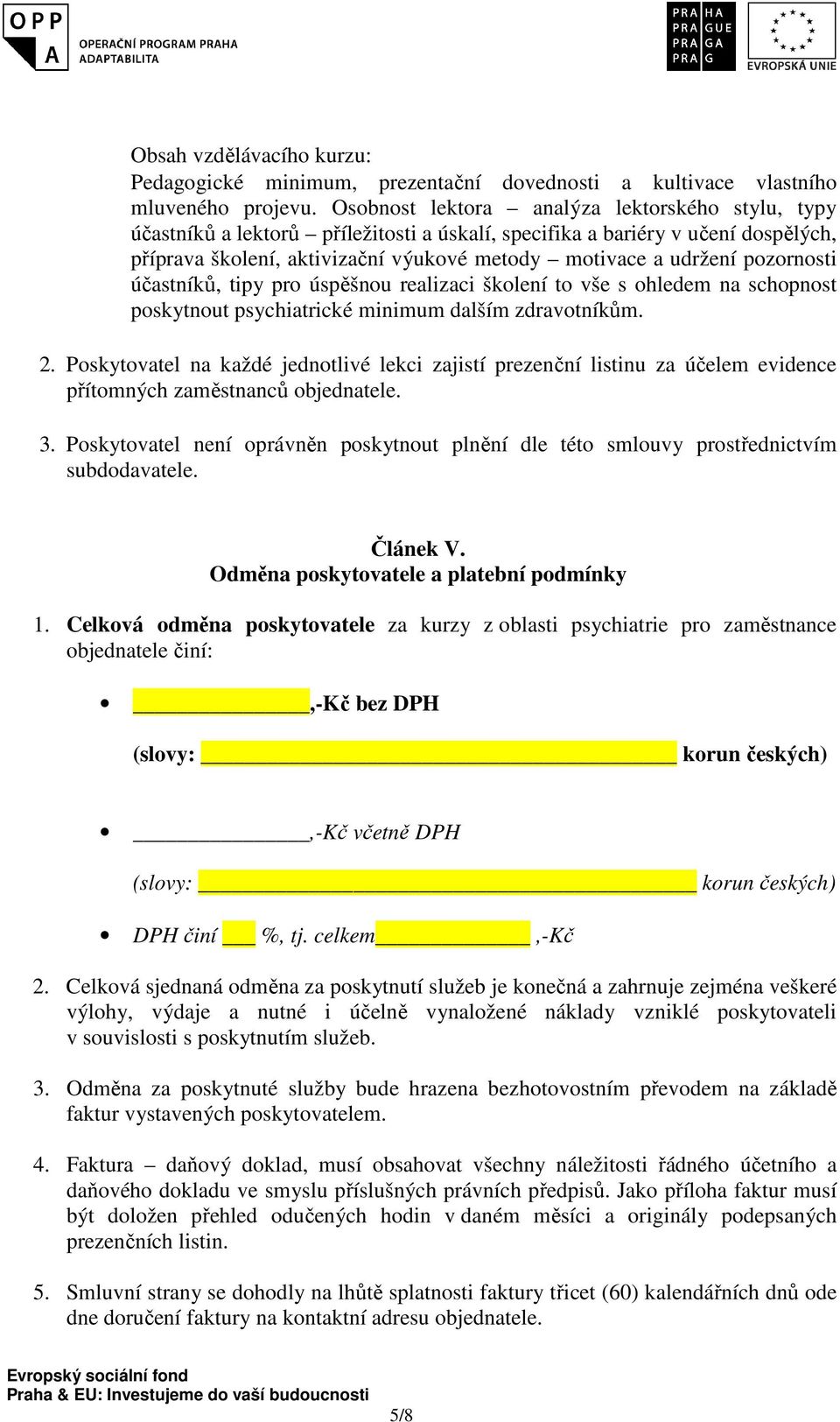 pozornosti účastníků, tipy pro úspěšnou realizaci školení to vše s ohledem na schopnost poskytnout psychiatrické minimum dalším zdravotníkům. 2.