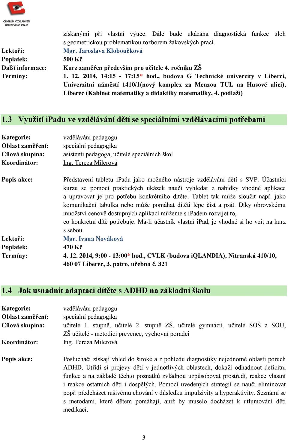 , budova G Technické univerzity v Liberci, Univerzitní náměstí 1410/1(nový komplex za Menzou TUL na Husově ulici), Liberec (Kabinet matematiky a didaktiky matematiky, 4. podlaží) 1.