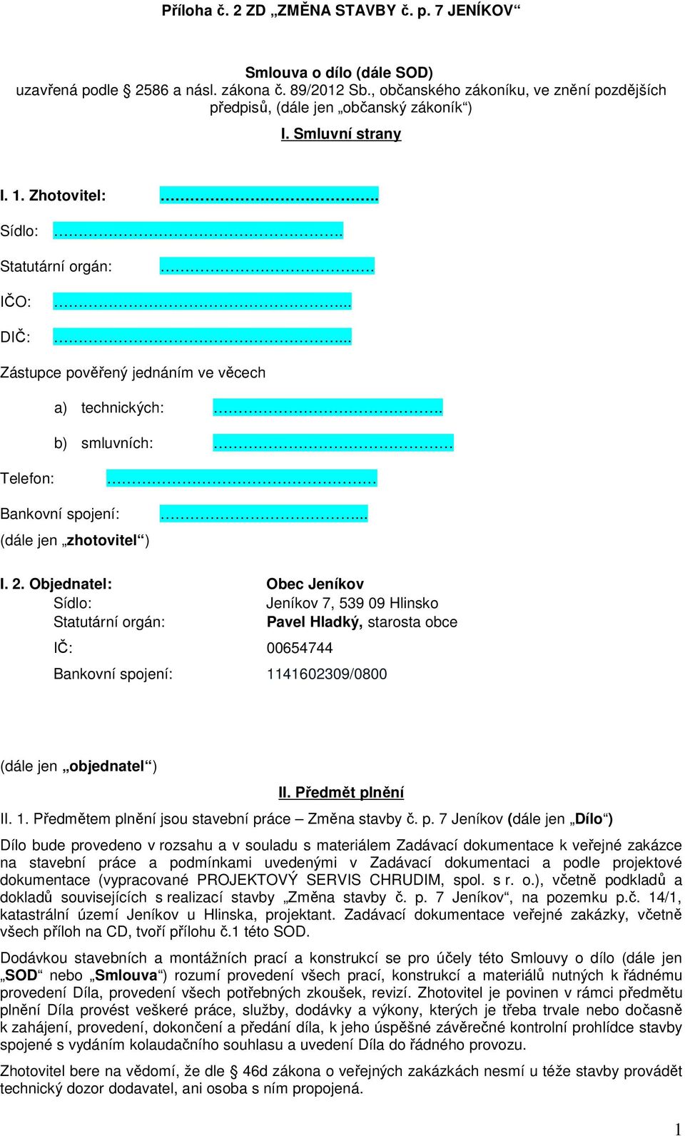 Objednatel: Obec Jeníkov Sídlo: Jeníkov 7, 539 09 Hlinsko Statutární orgán: Pavel Hladký, starosta obce IČ: 00654744 Bankovní spojení: 1141602309/0800 (dále jen objednatel ) II. Předmět plnění II. 1. Předmětem plnění jsou stavební práce Změna stavby č.