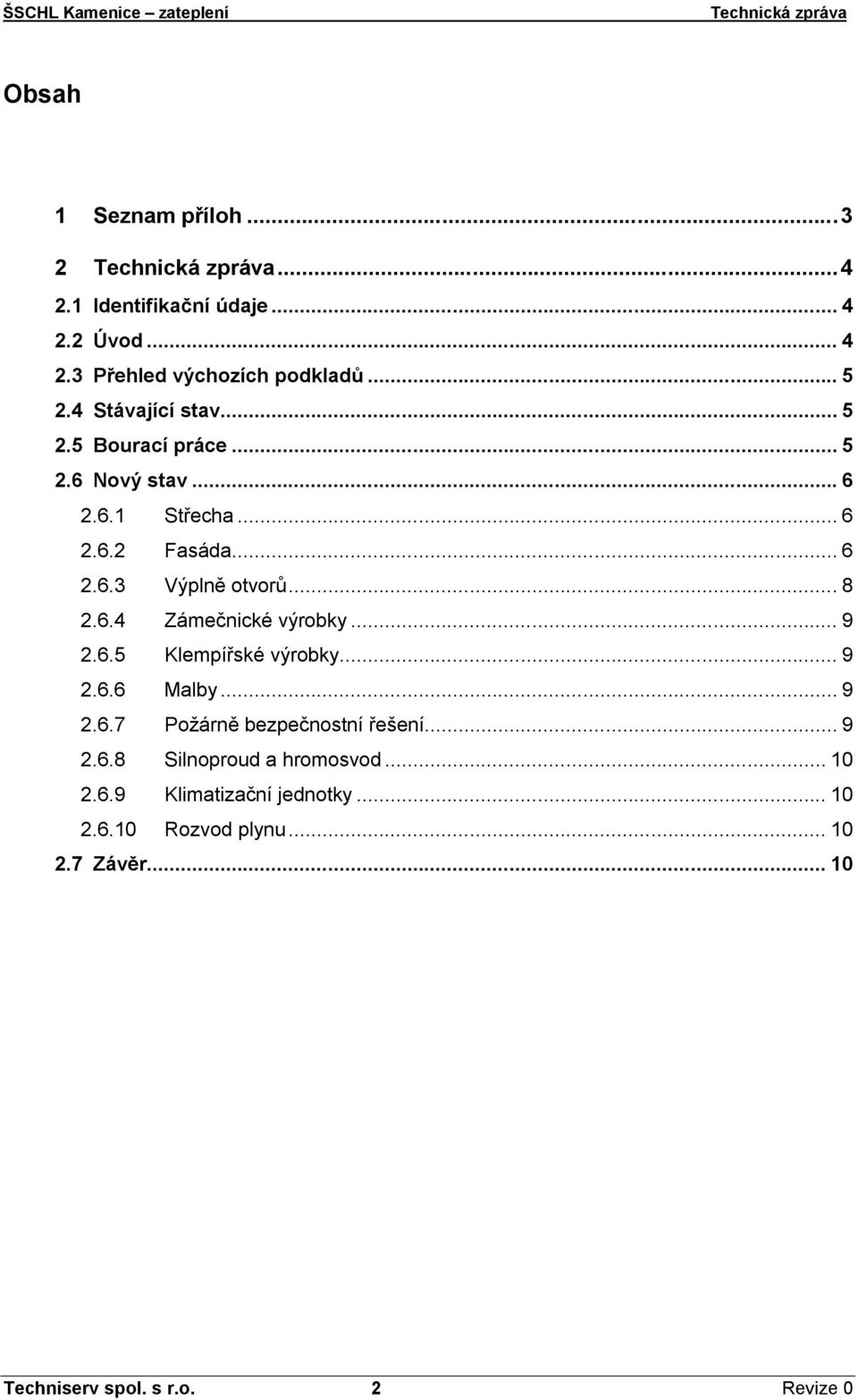 6.4 Zámečnické výrobky... 9 2.6.5 Klempířské výrobky... 9 2.6.6 Malby... 9 2.6.7 Požárně bezpečnostní řešení... 9 2.6.8 Silnoproud a hromosvod.
