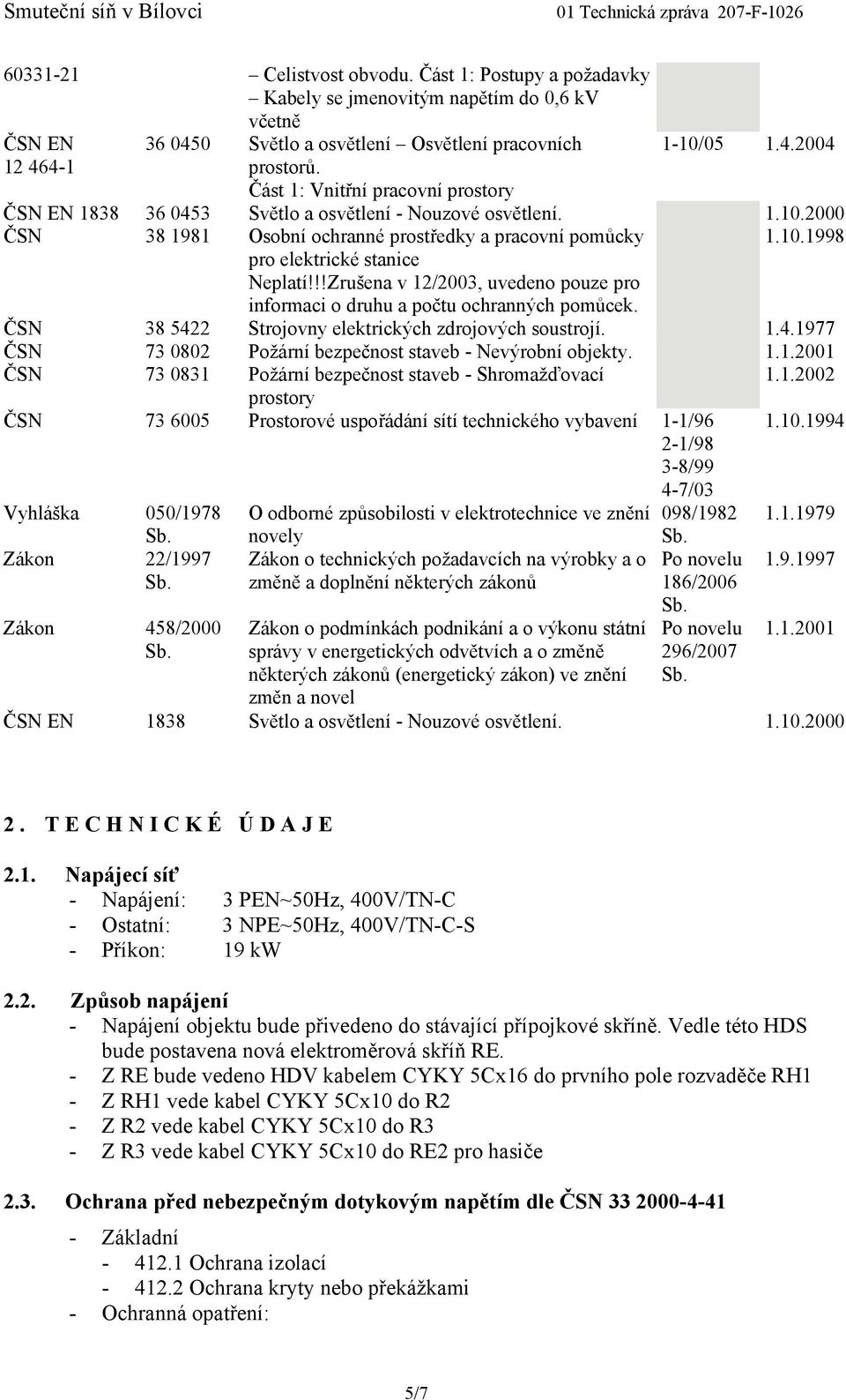 !!Zrušena v 12/2003, uvedeno pouze pro informaci o druhu a počtu ochranných pomůcek. 1.10.1998 ČSN 38 5422 Strojovny elektrických zdrojových soustrojí. 1.4.1977 ČSN 73 0802 Požární bezpečnost staveb - Nevýrobní objekty.