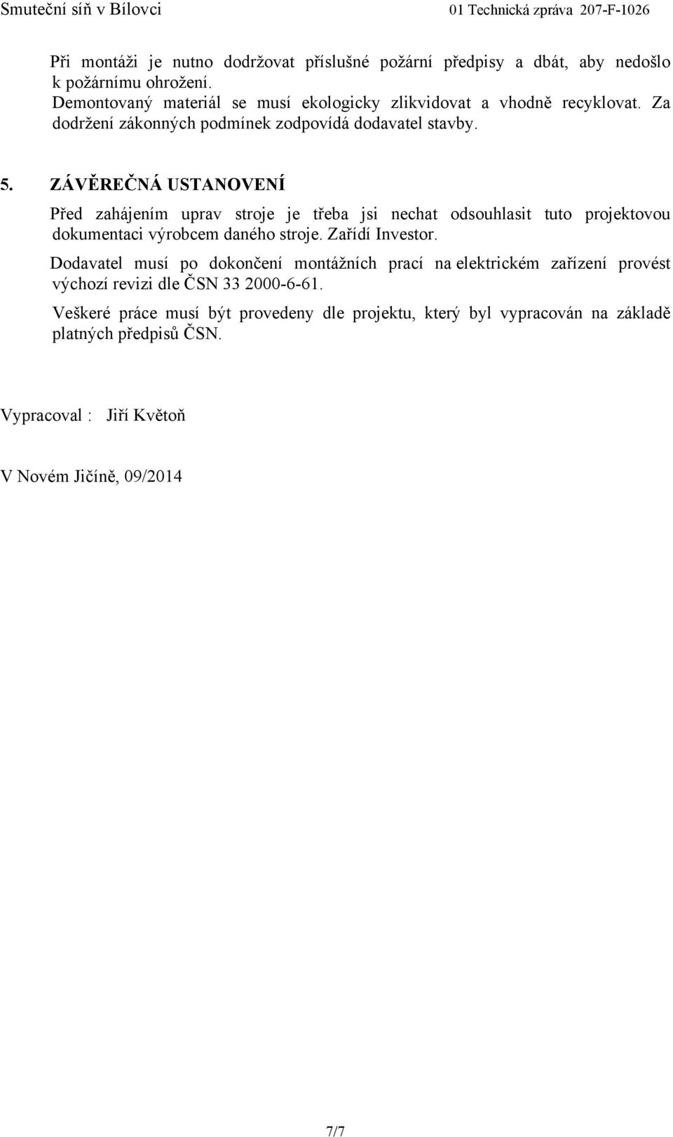 ZÁVĚREČNÁ USTANOVENÍ Před zahájením uprav stroje je třeba jsi nechat odsouhlasit tuto projektovou dokumentaci výrobcem daného stroje. Zařídí Investor.