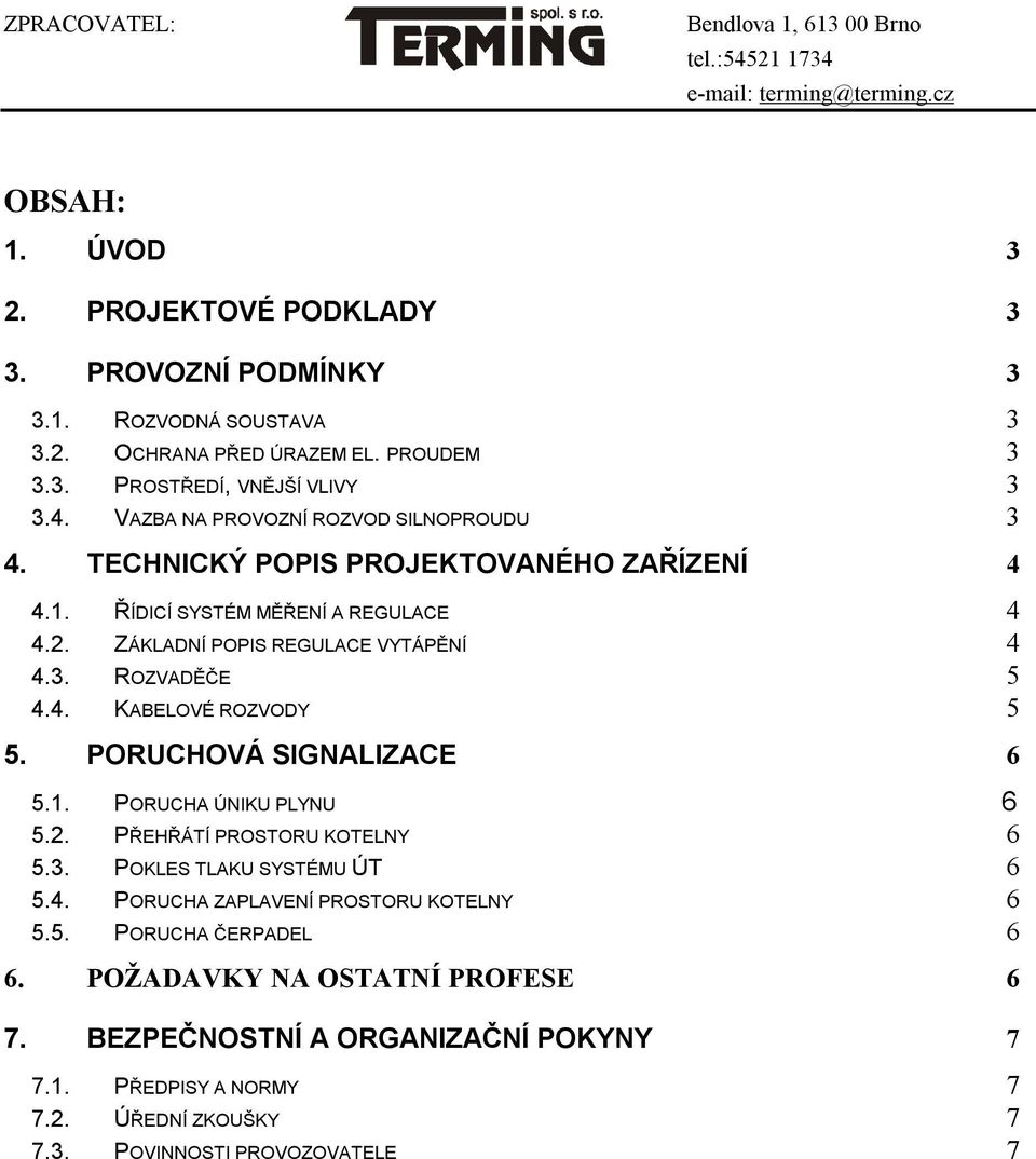 4. KABELOVÉ ROZVODY 5 5. PORUCHOVÁ SIGNALIZACE 6 5.1. PORUCHA ÚNIKU PLYNU 6 5.2. PŘEHŘÁTÍ PROSTORU KOTELNY 6 5.3. POKLES TLAKU SYSTÉMU ÚT 6 5.4. PORUCHA ZAPLAVENÍ PROSTORU KOTELNY 6 5.