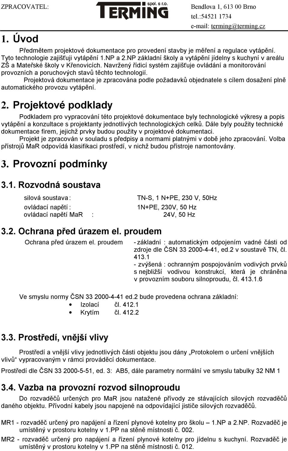 Projektová dokumentace je zpracována podle požadavků objednatele s cílem dosažení plně automatického provozu vytápění. 2.