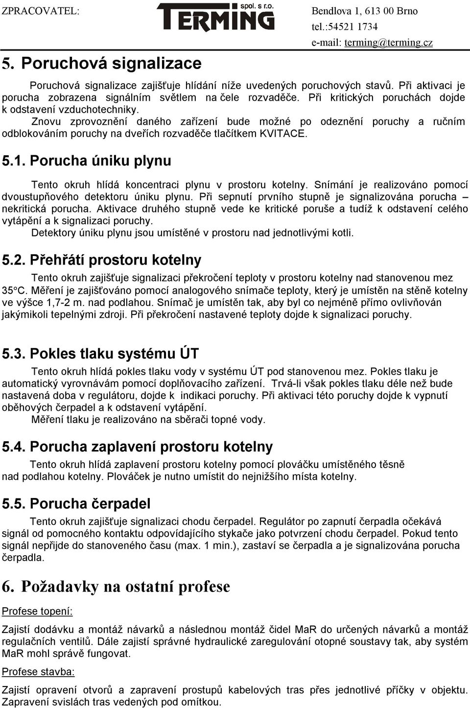 Porucha úniku plynu Tento okruh hlídá koncentraci plynu v prostoru kotelny. Snímání je realizováno pomocí dvoustupňového detektoru úniku plynu.