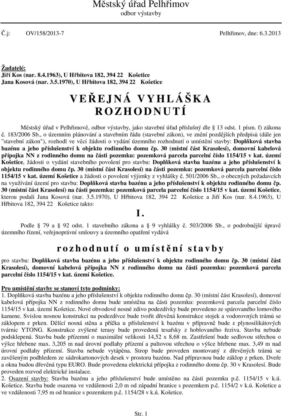 , o územním plánování a stavebním řádu (stavební zákon), ve znění pozdějších předpisů (dále jen "stavební zákon"), rozhodl ve věci žádosti o vydání územního rozhodnutí o umístění stavby: Doplňková