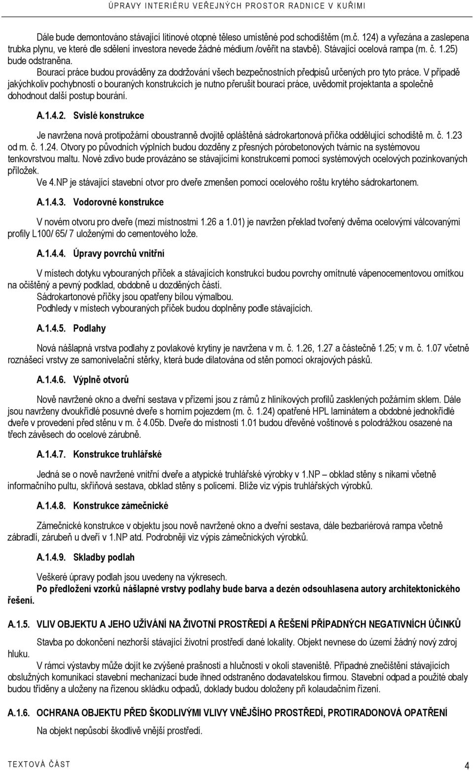 V případě jakýchkoliv pochybností o bouraných konstrukcích je nutno přerušit bourací práce, uvědomit projektanta a společně dohodnout další postup bourání. A.1.4.2.