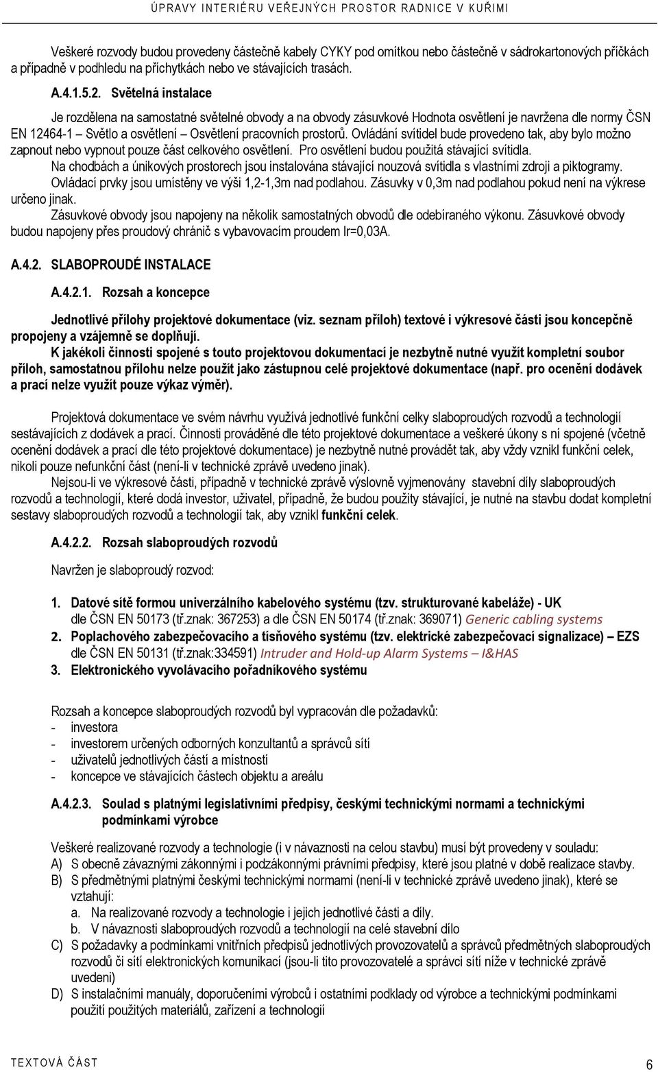 Ovládání svítidel bude provedeno tak, aby bylo možno zapnout nebo vypnout pouze část celkového osvětlení. Pro osvětlení budou použitá stávající svítidla.