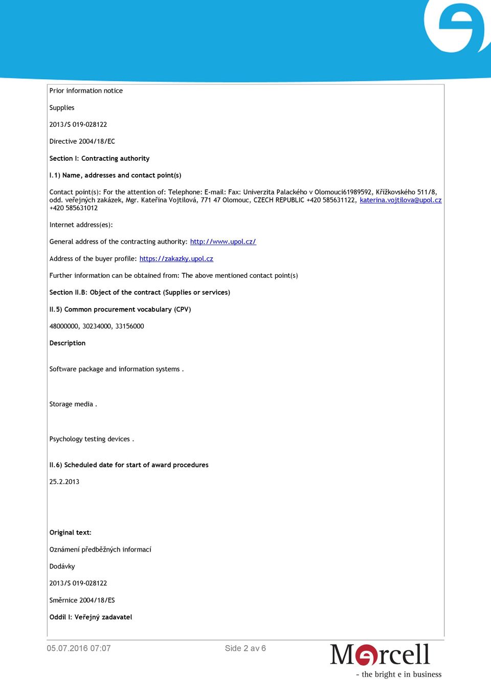 Kateřina Vojtilová, 771 47 Olomouc, CZECH REPUBLIC +420 585631122, katerina.vojtilova@upol.cz +420 585631012 Internet address(es): General address of the contracting authority: http://www.upol.cz/ Address of the buyer profile: https://zakazky.