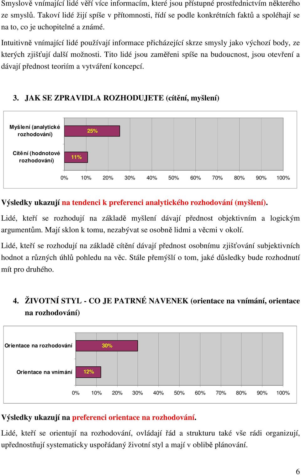 Intuitivně vnímající lidé používají informace přicházející skrze smysly jako výchozí body, ze kterých zjišťují další možnosti.