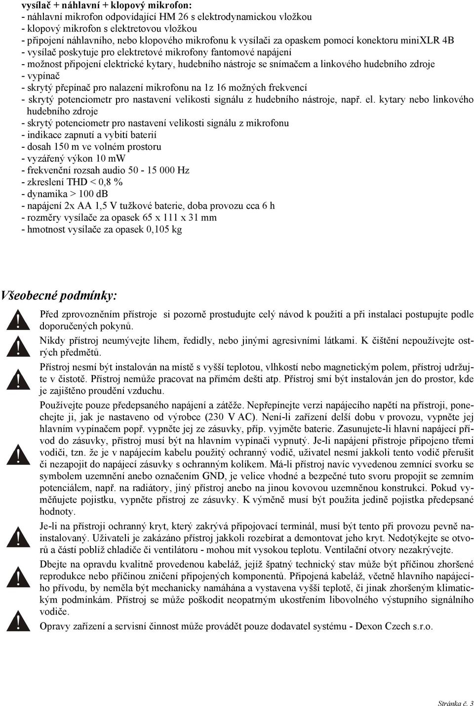 hudebního zdroje - vypínač - skrytý přepínač pro nalazení mikrofonu na 1z 16 možných frekvencí - skrytý potenciometr pro nastavení velikosti signálu z hudebního nástroje, např. el.