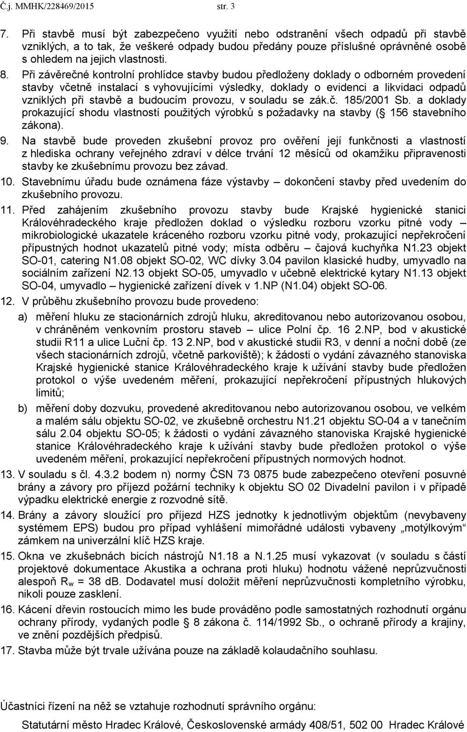 Při závěrečné kontrolní prohlídce stavby budou předloženy doklady o odborném provedení stavby včetně instalací s vyhovujícími výsledky, doklady o evidenci a likvidaci odpadů vzniklých při stavbě a