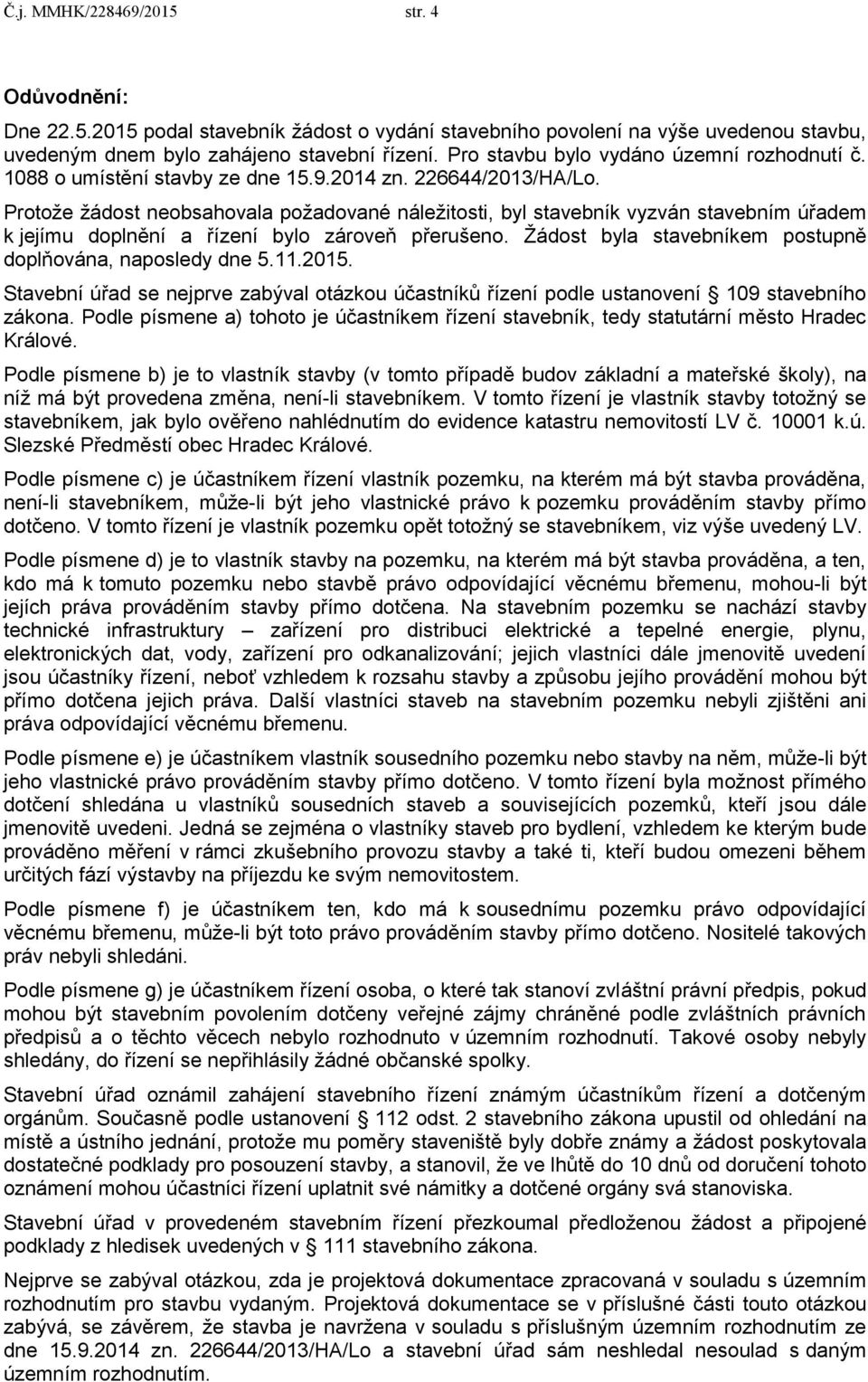 Protože žádost neobsahovala požadované náležitosti, byl stavebník vyzván stavebním úřadem k jejímu doplnění a řízení bylo zároveň přerušeno.