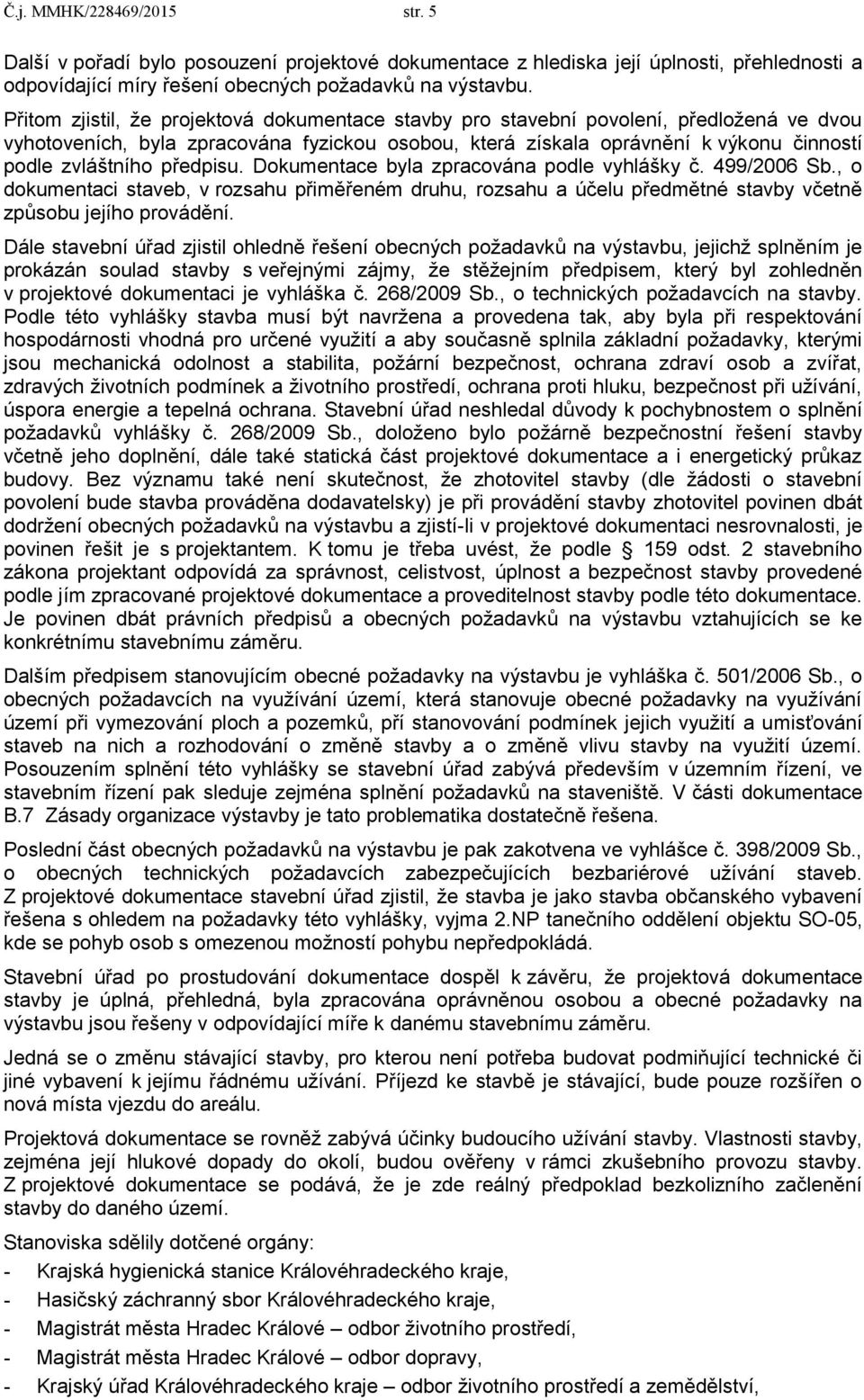 předpisu. Dokumentace byla zpracována podle vyhlášky č. 499/2006 Sb., o dokumentaci staveb, v rozsahu přiměřeném druhu, rozsahu a účelu předmětné stavby včetně způsobu jejího provádění.