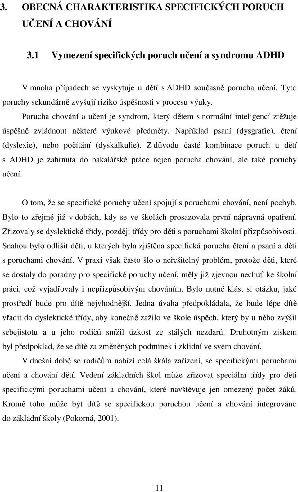 Například psaní (dysgrafie), čtení (dyslexie), nebo počítání (dyskalkulie). Z důvodu časté kombinace poruch u dětí s ADHD je zahrnuta do bakalářské práce nejen porucha chování, ale také poruchy učení.