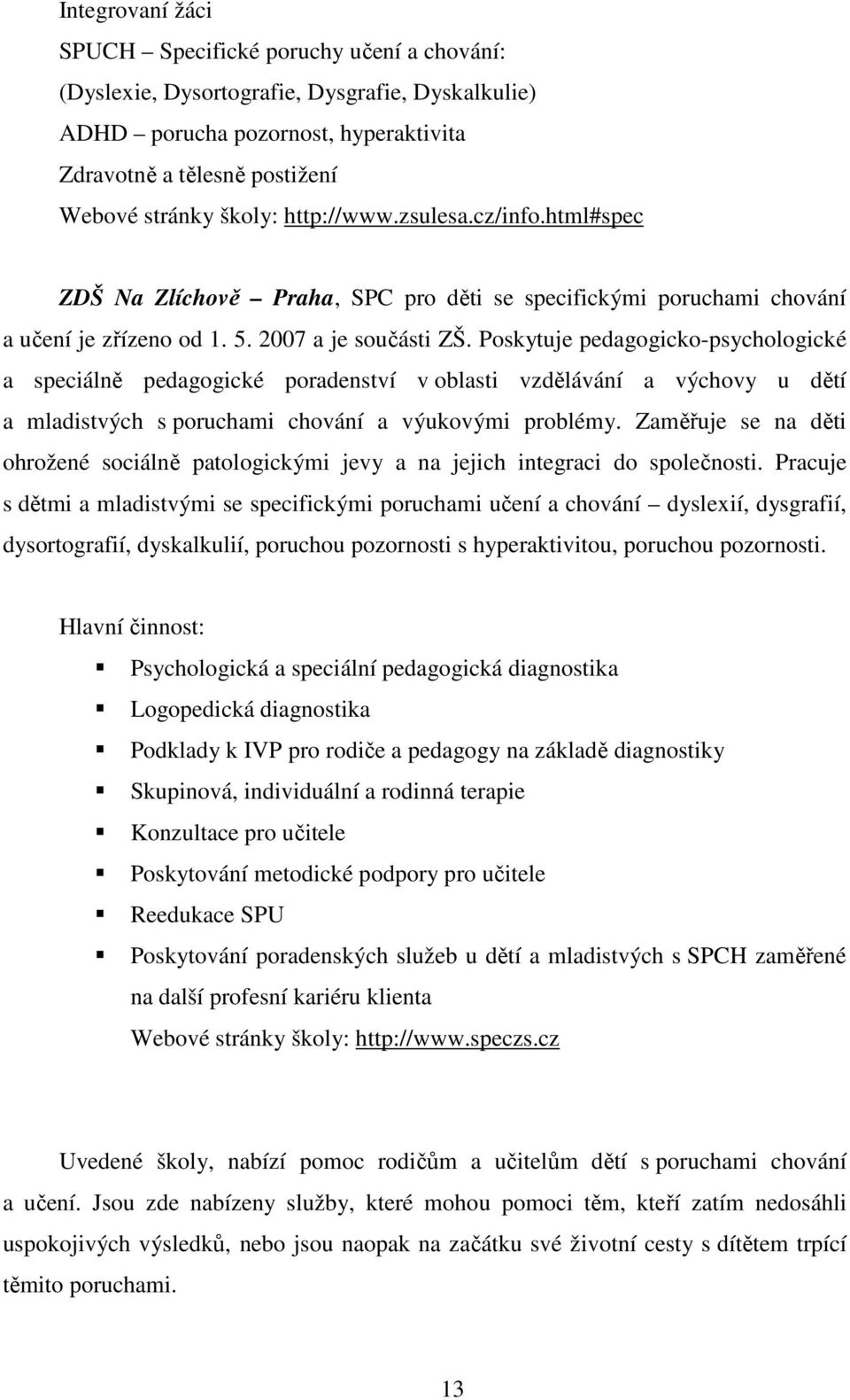 Poskytuje pedagogicko-psychologické a speciálně pedagogické poradenství v oblasti vzdělávání a výchovy u dětí a mladistvých s poruchami chování a výukovými problémy.