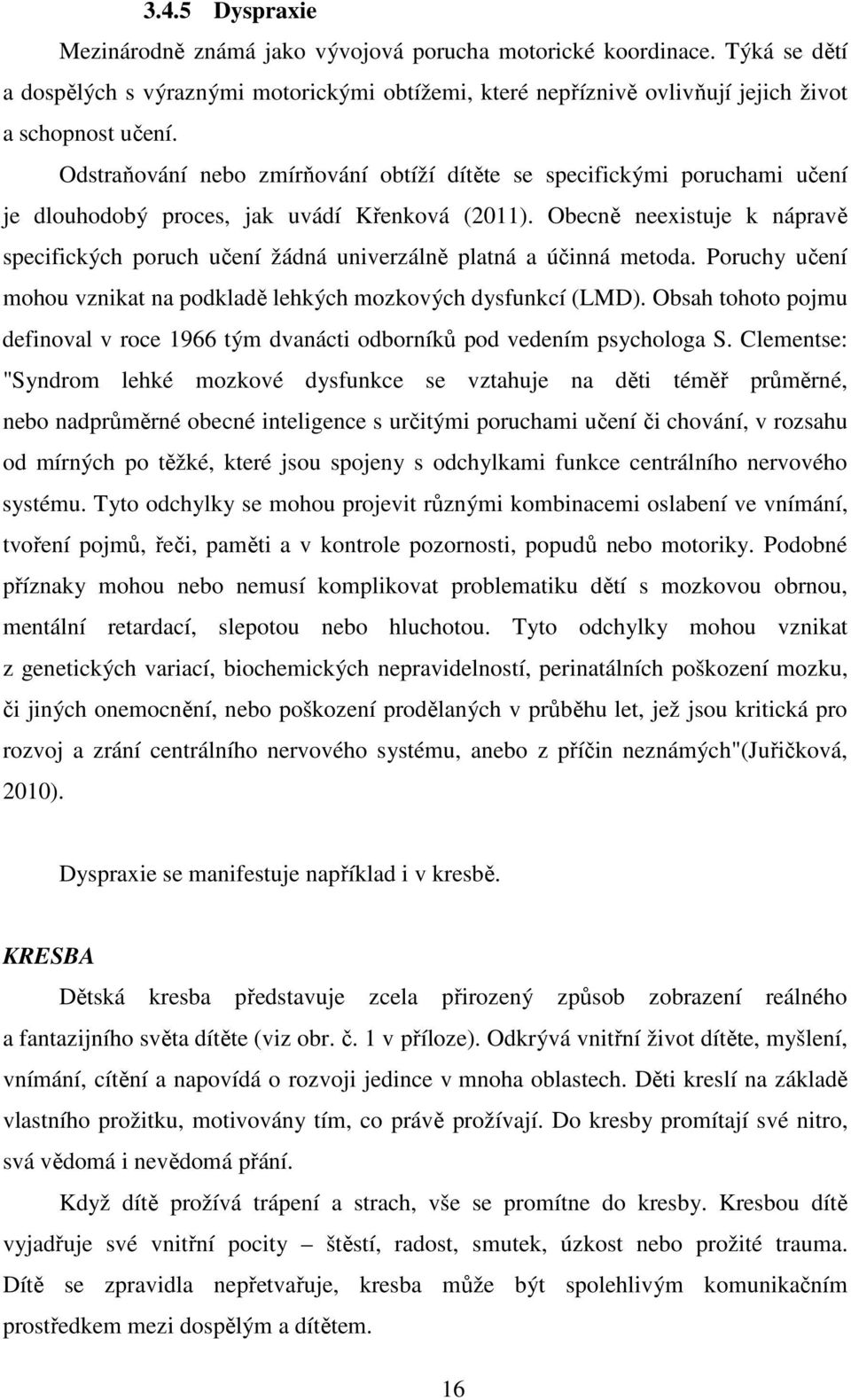 Obecně neexistuje k nápravě specifických poruch učení žádná univerzálně platná a účinná metoda. Poruchy učení mohou vznikat na podkladě lehkých mozkových dysfunkcí (LMD).