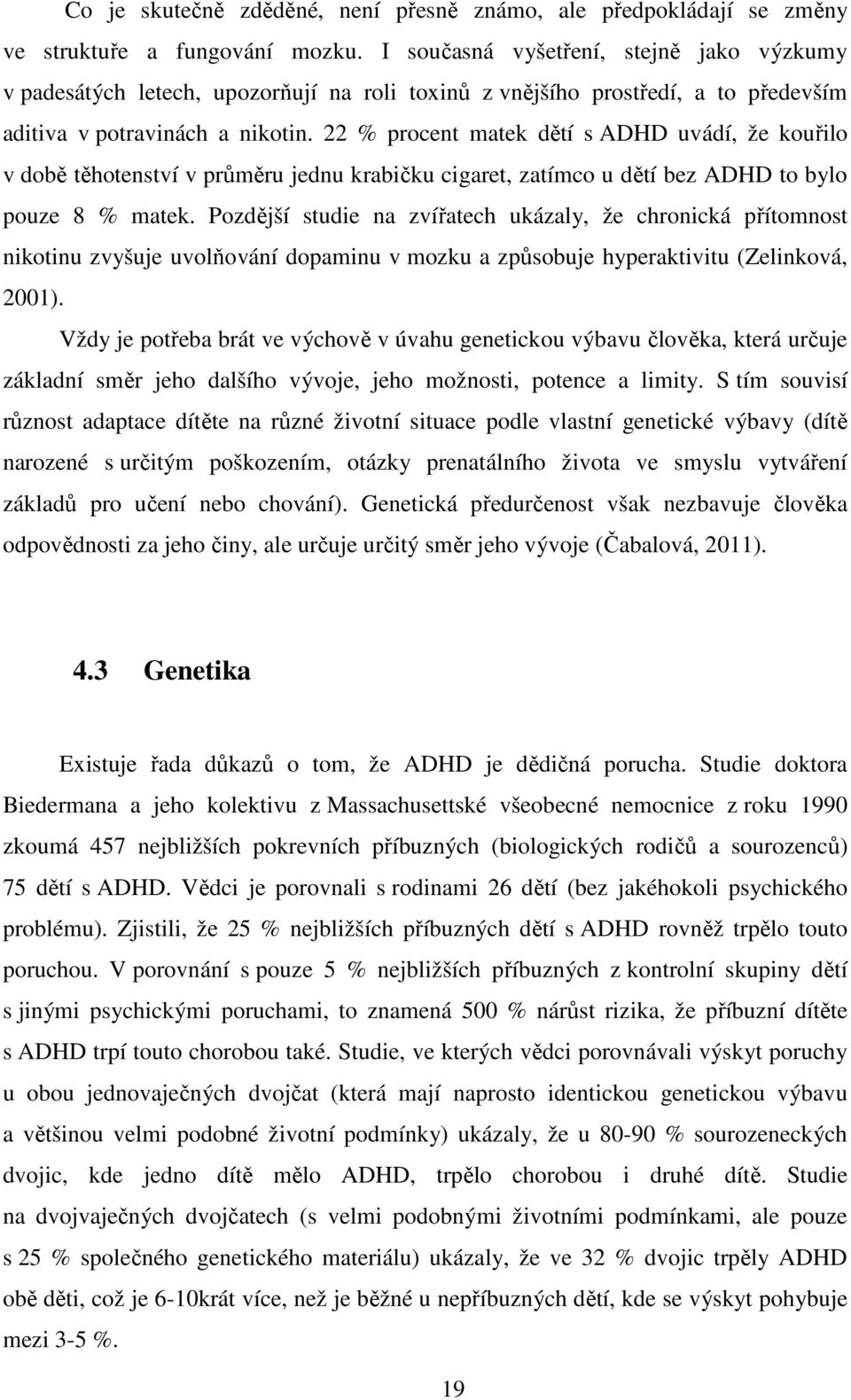 22 % procent matek dětí s ADHD uvádí, že kouřilo v době těhotenství v průměru jednu krabičku cigaret, zatímco u dětí bez ADHD to bylo pouze 8 % matek.