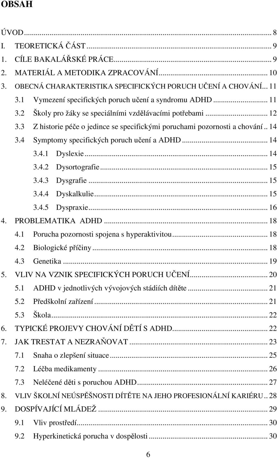 . 14 3.4 Symptomy specifických poruch učení a ADHD... 14 3.4.1 Dyslexie... 14 3.4.2 Dysortografie... 15 3.4.3 Dysgrafie... 15 3.4.4 Dyskalkulie... 15 3.4.5 Dyspraxie... 16 4. PROBLEMATIKA ADHD... 18 4.